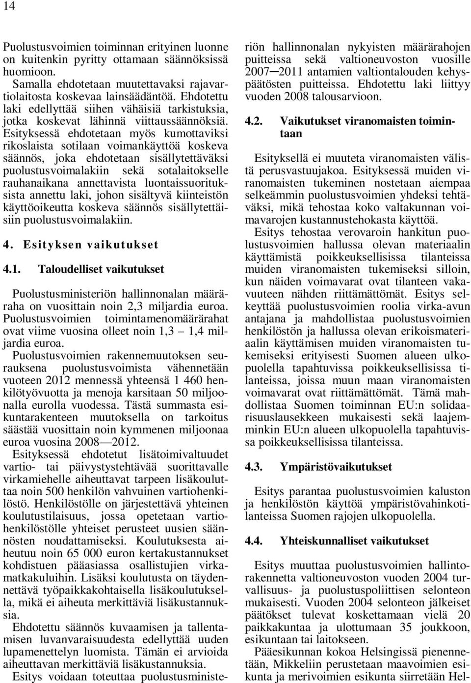 Esityksessä ehdotetaan myös kumottaviksi rikoslaista sotilaan voimankäyttöä koskeva säännös, joka ehdotetaan sisällytettäväksi puolustusvoimalakiin sekä sotalaitokselle rauhanaikana annettavista
