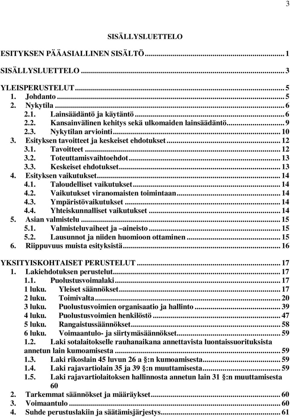 Esityksen vaikutukset... 14 4.1. Taloudelliset vaikutukset... 14 4.2. Vaikutukset viranomaisten toimintaan... 14 4.3. Ympäristövaikutukset... 14 4.4. Yhteiskunnalliset vaikutukset... 14 5.