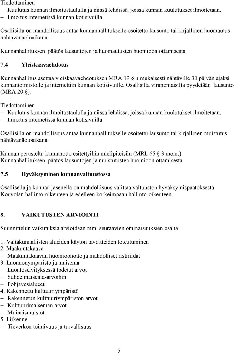 4 Yleiskaavaehdotus Kunnanhallitus asettaa yleiskaavaehdotuksen MRA 19 :n mukaisesti nähtäville 30 päivän ajaksi kunnantoimistolle ja internettiin kunnan kotisivuille.