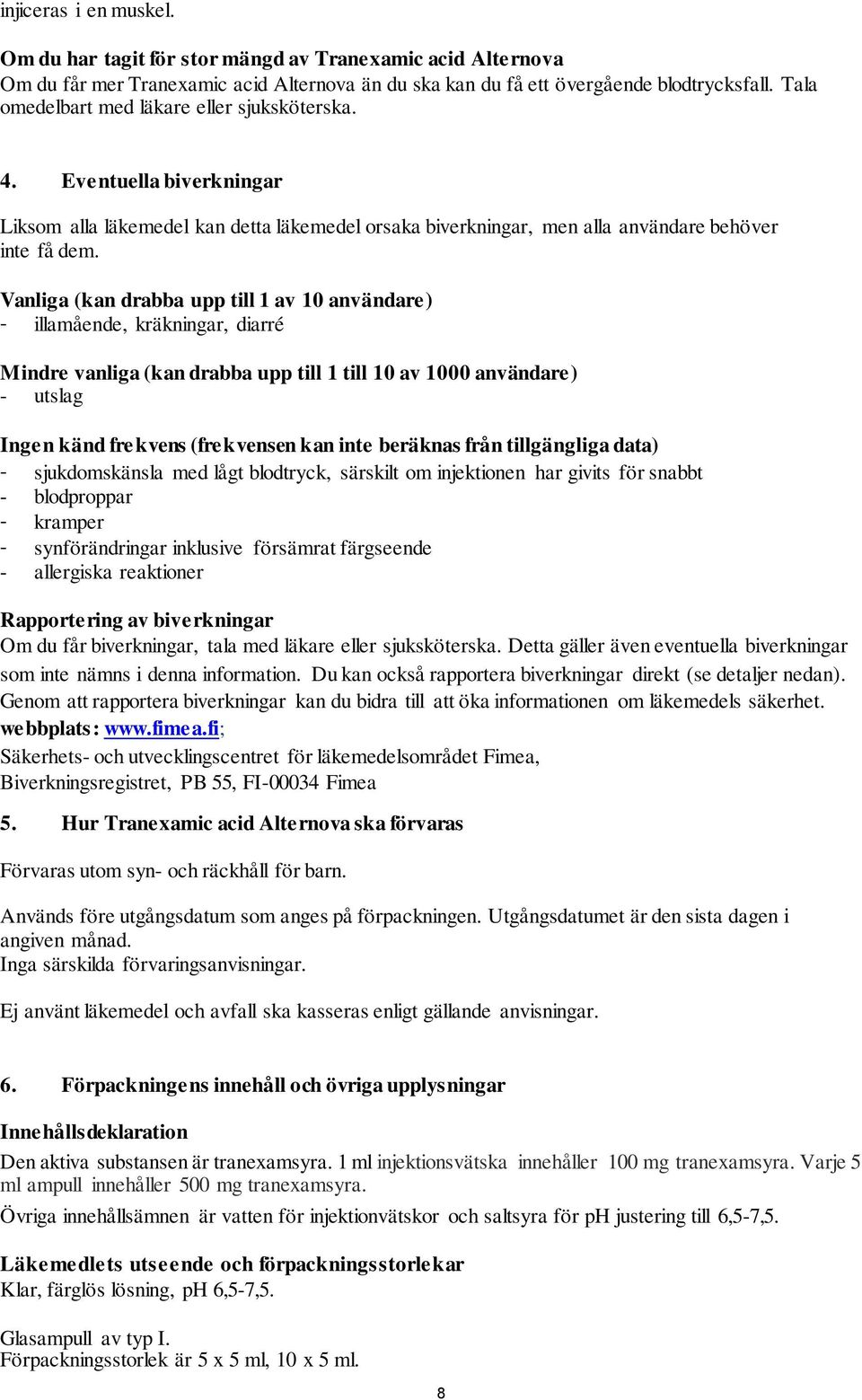 Vanliga (kan drabba upp till 1 av 10 användare) - illamående, kräkningar, diarré Mindre vanliga (kan drabba upp till 1 till 10 av 1000 användare) - utslag Ingen känd frekvens (frekvensen kan inte