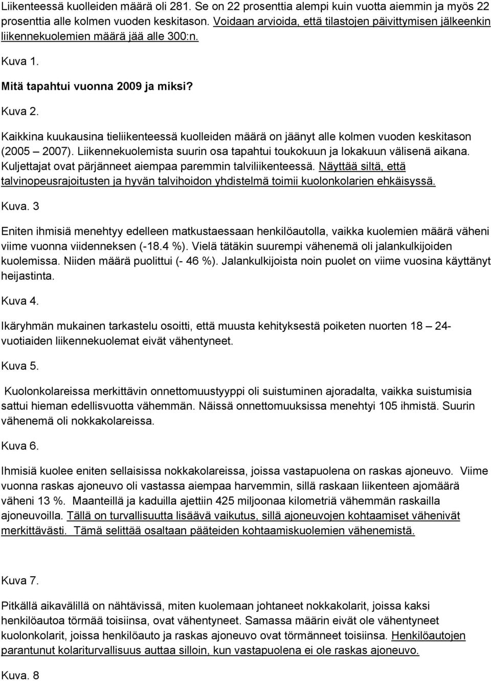 Kaikkina kuukausina tieliikenteessä kuolleiden määrä on jäänyt alle kolmen vuoden keskitason (2005 2007). Liikennekuolemista suurin osa tapahtui toukokuun ja lokakuun välisenä aikana.