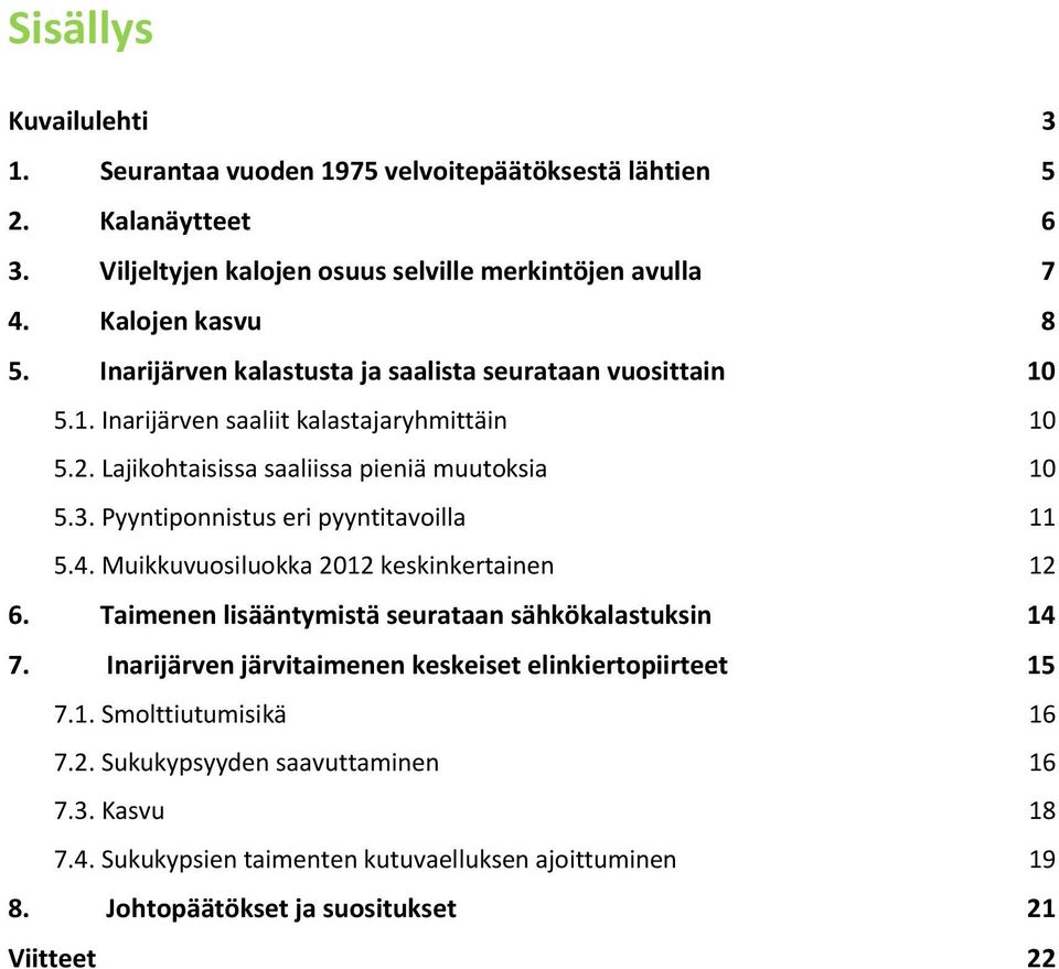 Pyyntiponnistus eri pyyntitavoilla 11 5.4. Muikkuvuosiluokka 2012 keskinkertainen 12 6. Taimenen lisääntymistä seurataan sähkökalastuksin 14 7.