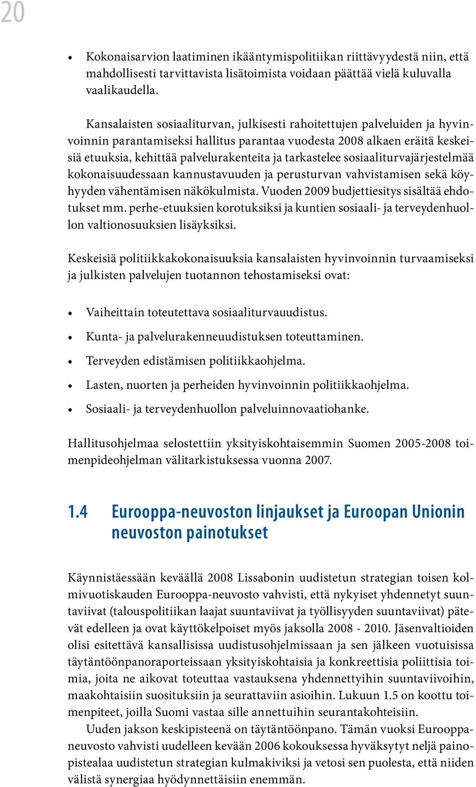 tarkastelee sosiaaliturvajärjestelmää kokonaisuudessaan kannustavuuden ja perusturvan vahvistamisen sekä köyhyyden vähentämisen näkökulmista. Vuoden 2009 budjettiesitys sisältää ehdotukset mm.