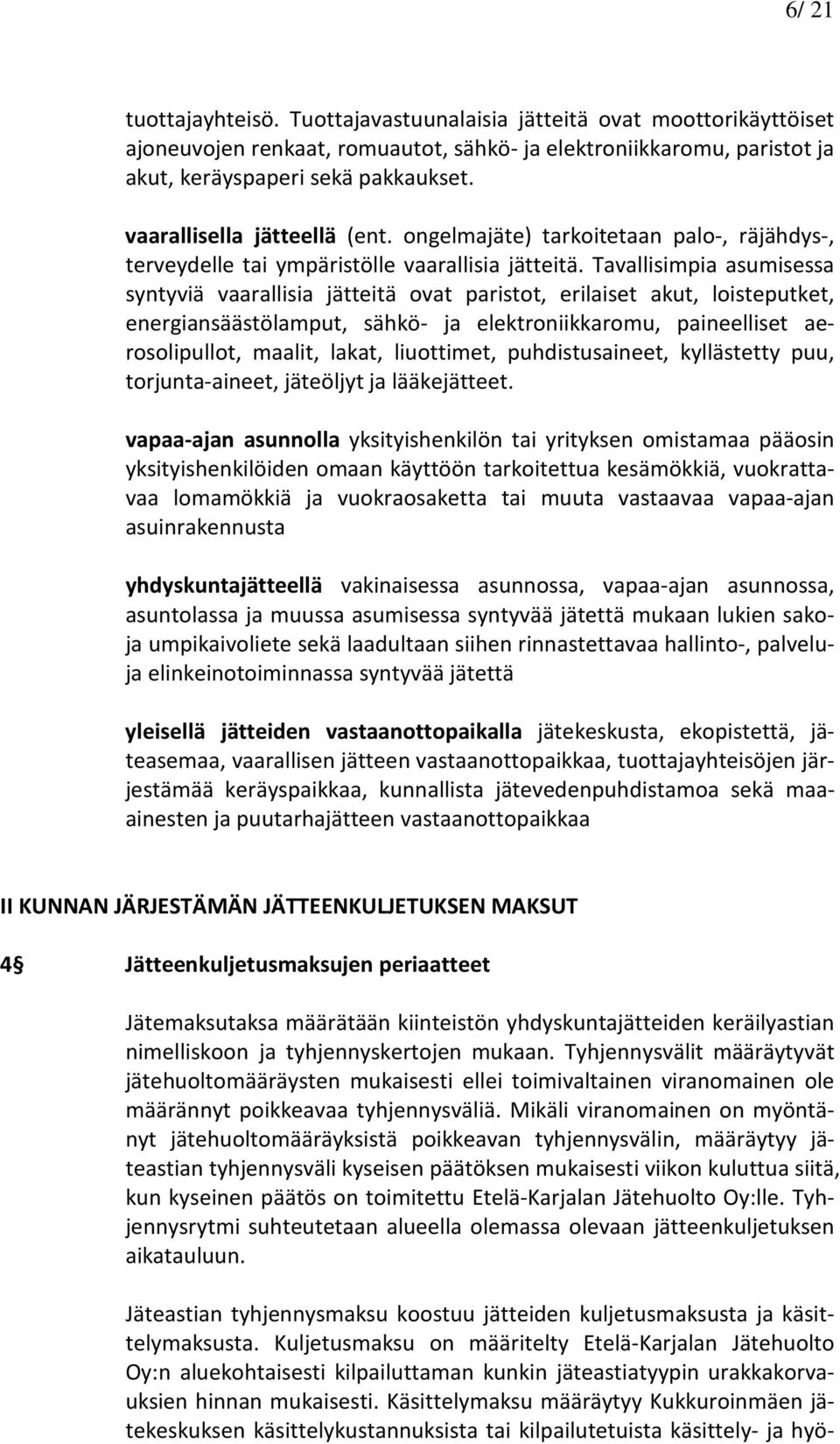 Tavallisimpia asumisessa syntyviä vaarallisia jätteitä ovat paristot, erilaiset akut, loisteputket, energiansäästölamput, sähkö- ja elektroniikkaromu, paineelliset aerosolipullot, maalit, lakat,