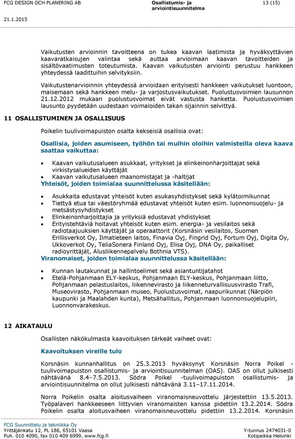 Vaikutustenarvioinnin yhteydessä arvioidaan erityisesti hankkeen vaikutukset luontoon, maisemaan sekä hankkeen melu- ja varjostusvaikutukset. Puolustusvoimien lausunnon 21.12.