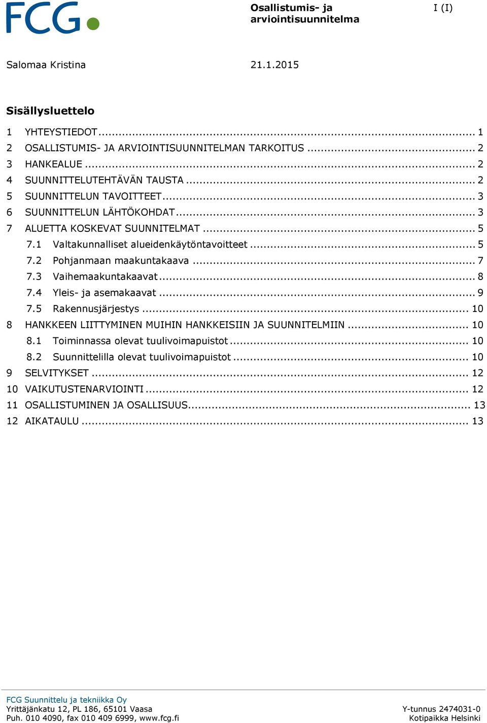 .. 7 7.3 Vaihemaakuntakaavat... 8 7.4 Yleis- ja asemakaavat... 9 7.5 Rakennusjärjestys... 10 8 HANKKEEN LIITTYMINEN MUIHIN HANKKEISIIN JA SUUNNITELMIIN... 10 8.1 Toiminnassa olevat tuulivoimapuistot.