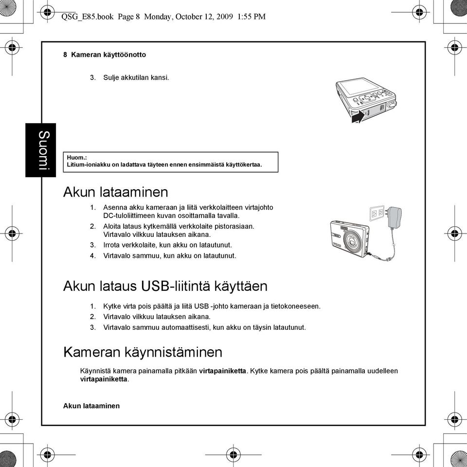 Virtavalo vilkkuu latauksen aikana. 3. Irrota verkkolaite, kun akku on latautunut. 4. Virtavalo sammuu, kun akku on latautunut. Akun lataus USB-liitintä käyttäen 1.