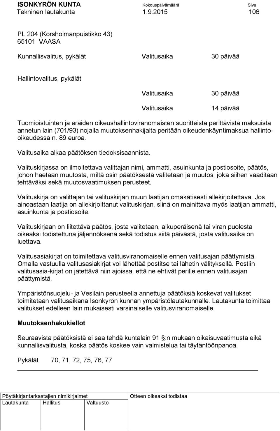 oikeushallintoviranomaisten suoritteista perittävistä maksuista annetun lain (701/93) nojalla muutoksenhakijalta peritään oikeudenkäyntimaksua hallintooikeudessa n. 89 euroa.