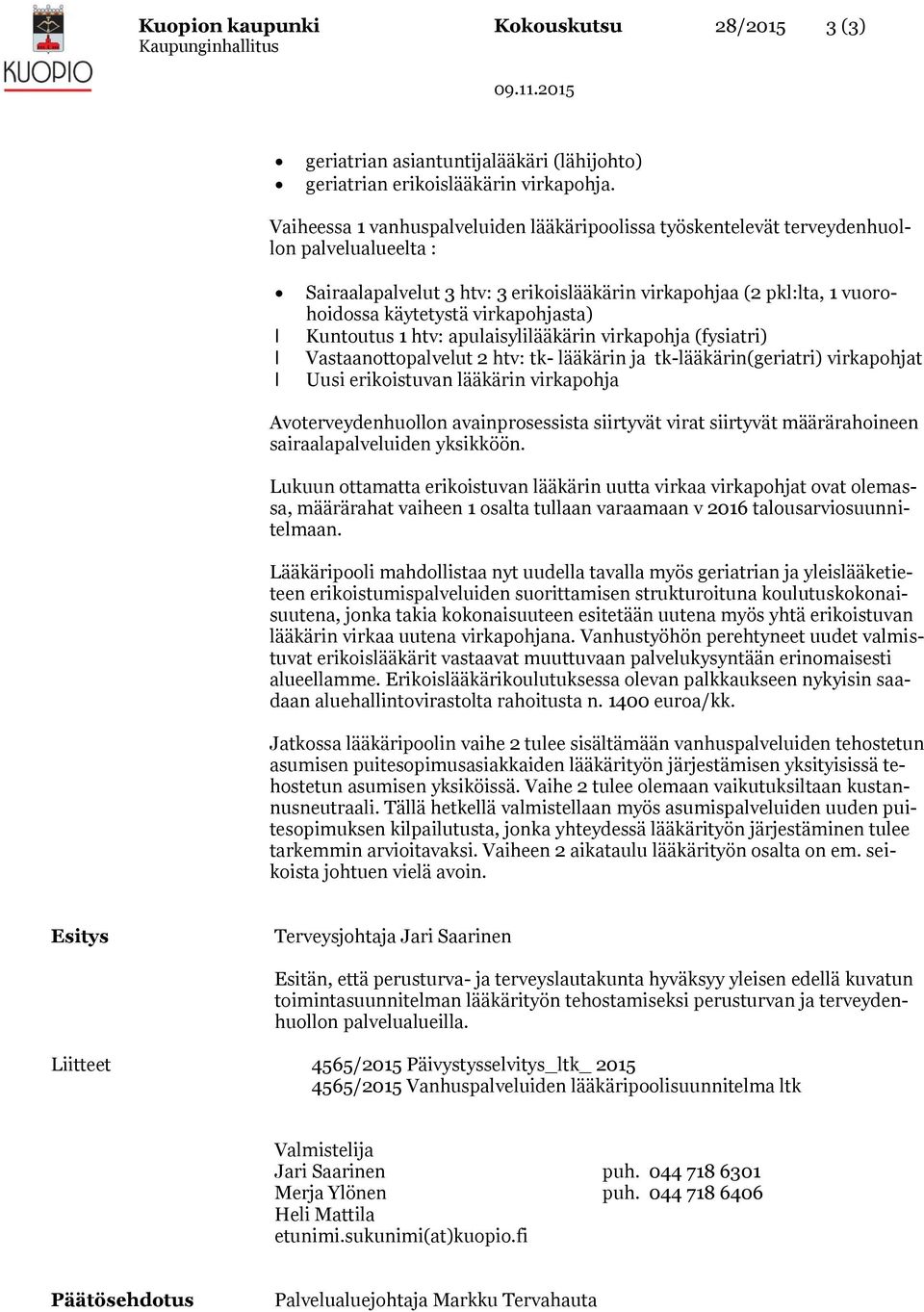 htv: apuaisyiääkärin virkapohja (fysiatri) Vastaanottopaveut 2 htv: tk- ääkärin ja tk-ääkärin(geriatri) virkapohjat Uusi erikoistuvan ääkärin virkapohja Avoterveydenhuoon avainprosessista siirtyvät