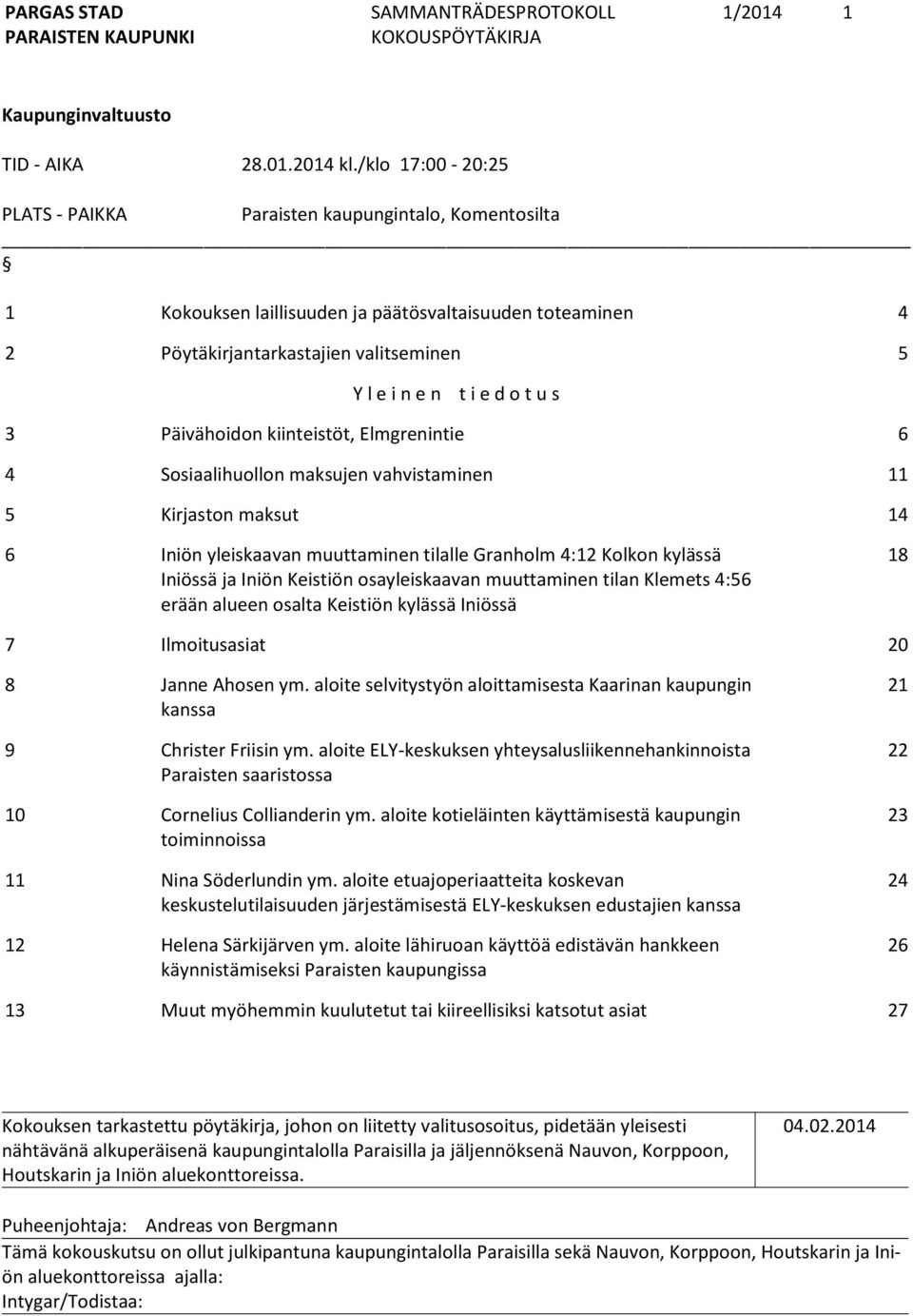 s 3 Päivähoidon kiinteistöt, Elmgrenintie 6 4 Sosiaalihuollon maksujen vahvistaminen 11 5 Kirjaston maksut 14 6 Iniön yleiskaavan muuttaminen tilalle Granholm 4:12 Kolkon kylässä Iniössä ja Iniön