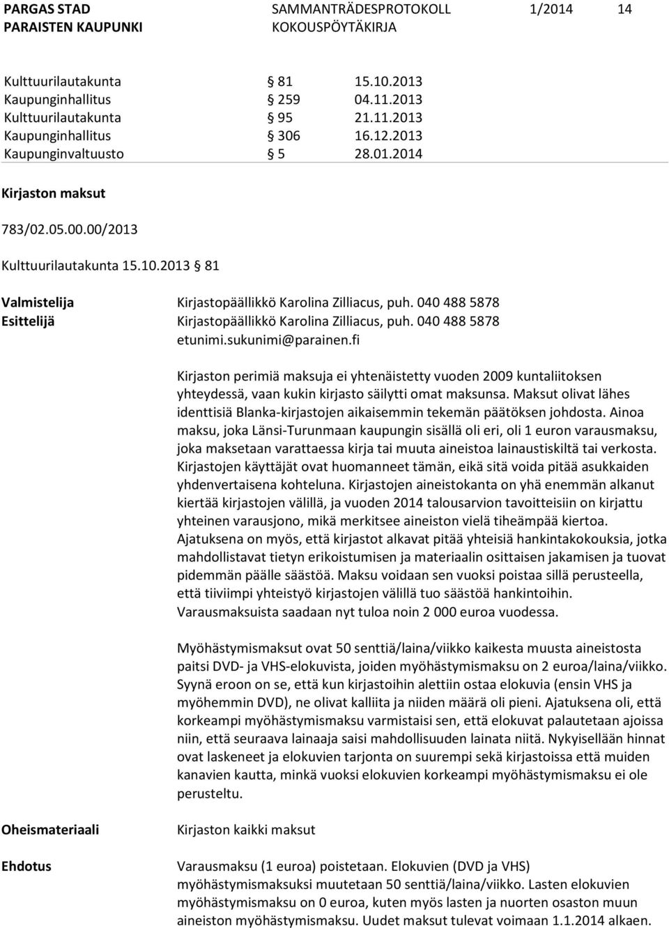 sukunimi@parainen.fi Kirjaston perimiä maksuja ei yhtenäistetty vuoden 2009 kuntaliitoksen yhteydessä, vaan kukin kirjasto säilytti omat maksunsa.