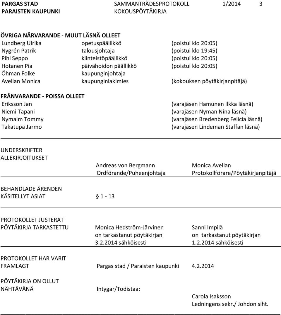 Nymalm Tommy Takatupa Jarmo (varajäsen Hamunen Ilkka läsnä) (varajäsen Nyman Nina läsnä) (varajäsen Bredenberg Felicia läsnä) (varajäsen Lindeman Staffan läsnä) UNDERSKRIFTER ALLEKIRJOITUKSET Andreas