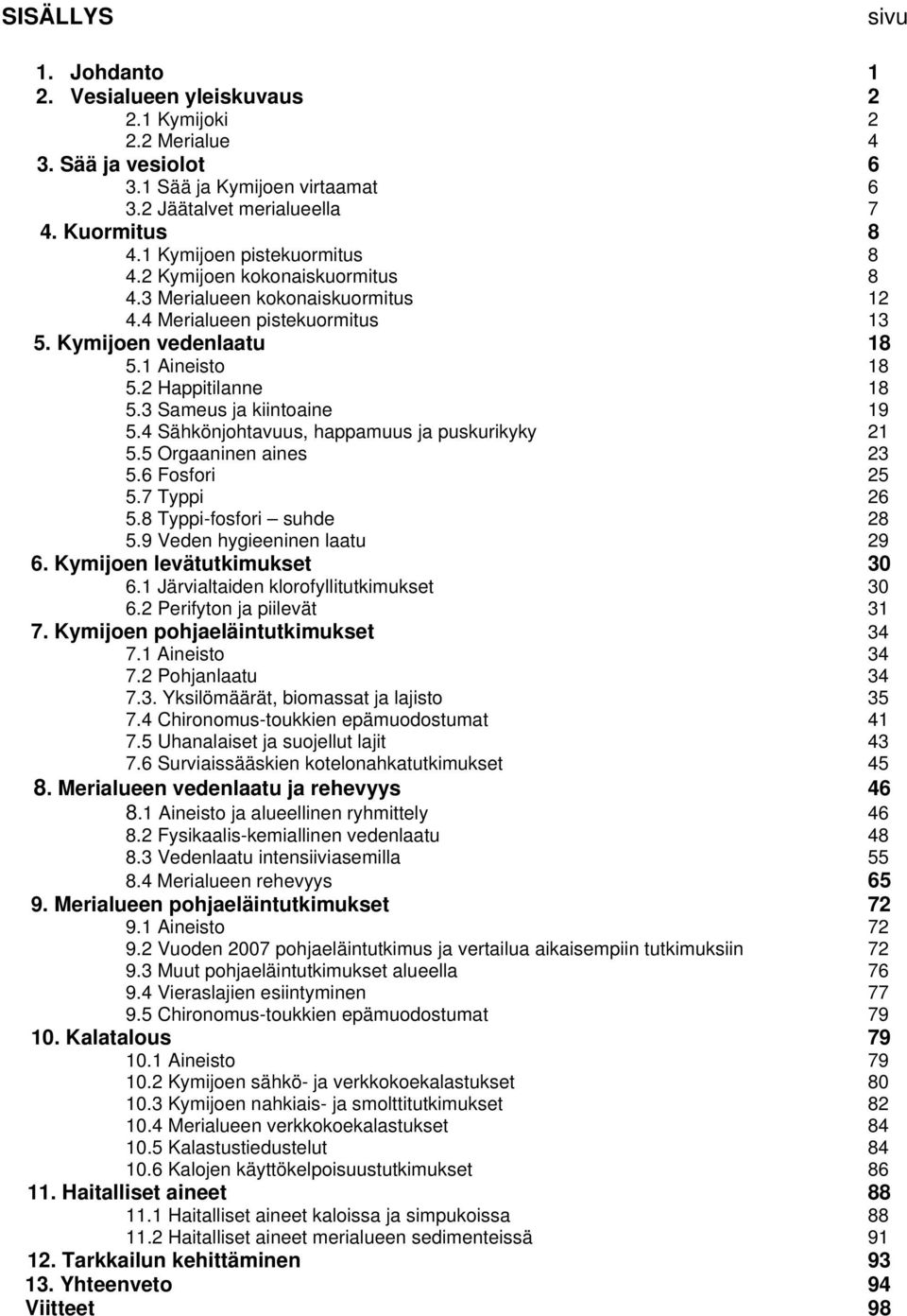 3 Sameus ja kiintoaine 19 5.4 Sähkönjohtavuus, happamuus ja puskurikyky 21 5.5 Orgaaninen aines 23 5.6 Fosfori 25 5.7 Typpi 26 5.8 Typpi-fosfori suhde 28 5.9 Veden hygieeninen laatu 29 6.