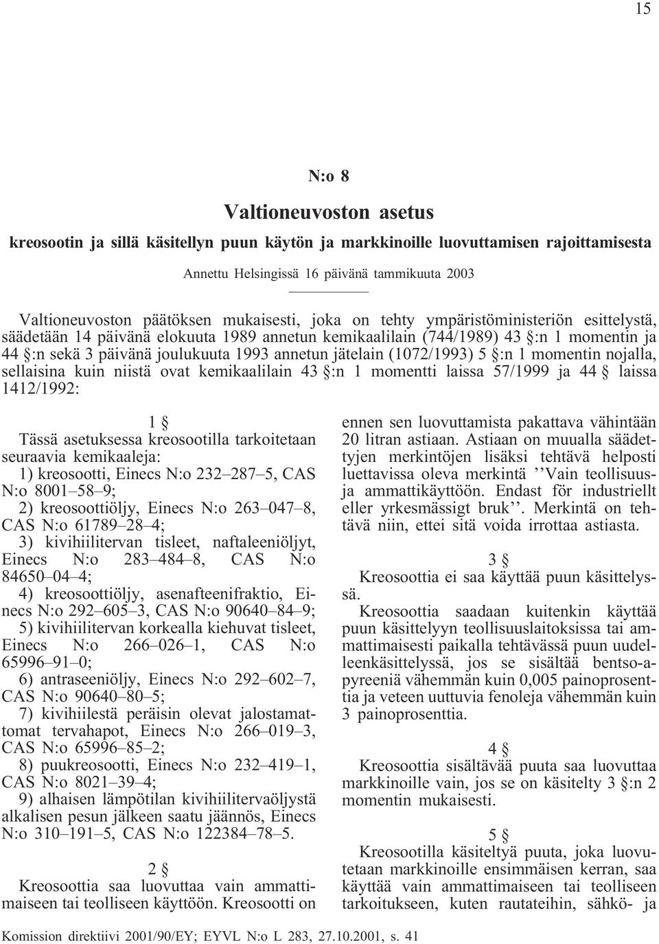 jätelain (1072/1993) 5 :n 1 momentin nojalla, sellaisina kuin niistä ovat kemikaalilain 43 :n 1 momentti laissa 57/1999 ja 44 laissa 1412/1992: 1 Tässä asetuksessa kreosootilla tarkoitetaan seuraavia