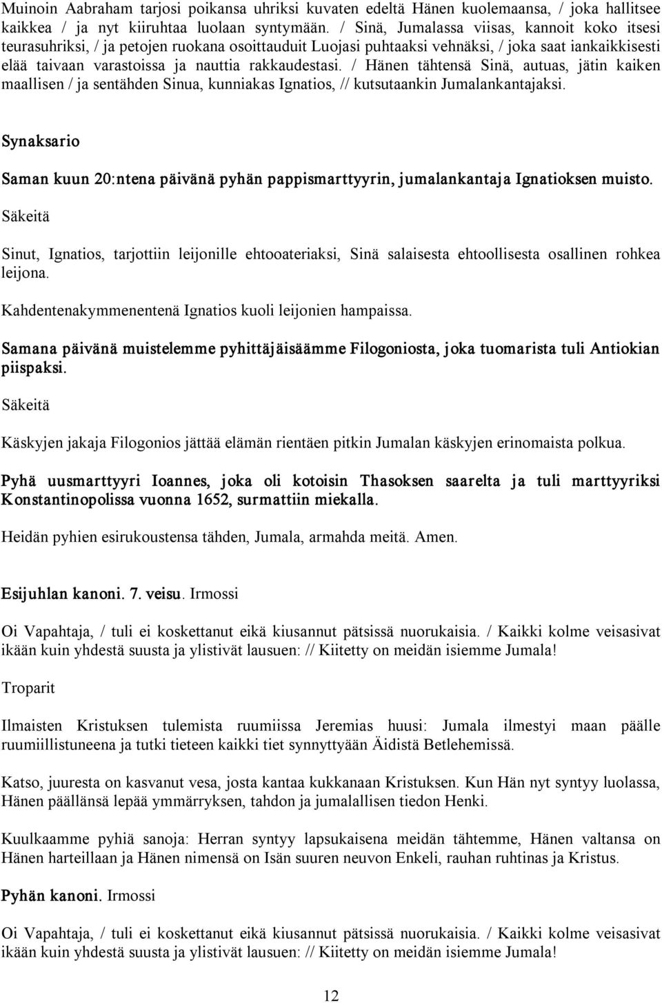 / Hänen tähtensä Sinä, autuas, jätin kaiken maallisen / ja sentähden Sinua, kunniakas Ignatios, // kutsutaankin Jumalankantajaksi.