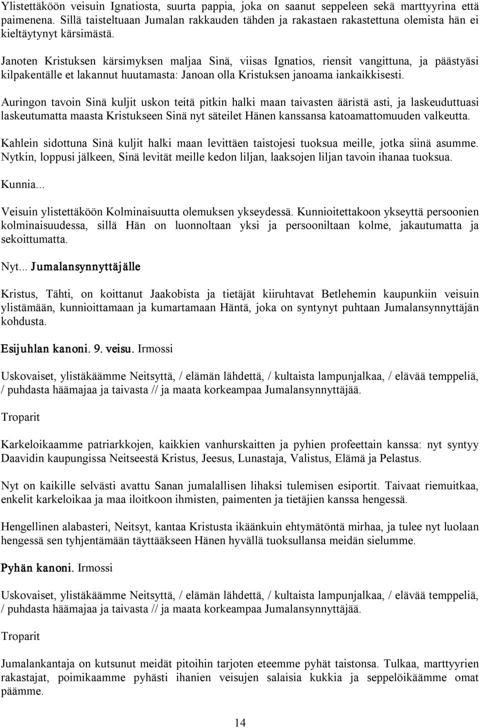 Janoten Kristuksen kärsimyksen maljaa Sinä, viisas Ignatios, riensit vangittuna, ja päästyäsi kilpakentälle et lakannut huutamasta: Janoan olla Kristuksen janoama iankaikkisesti.