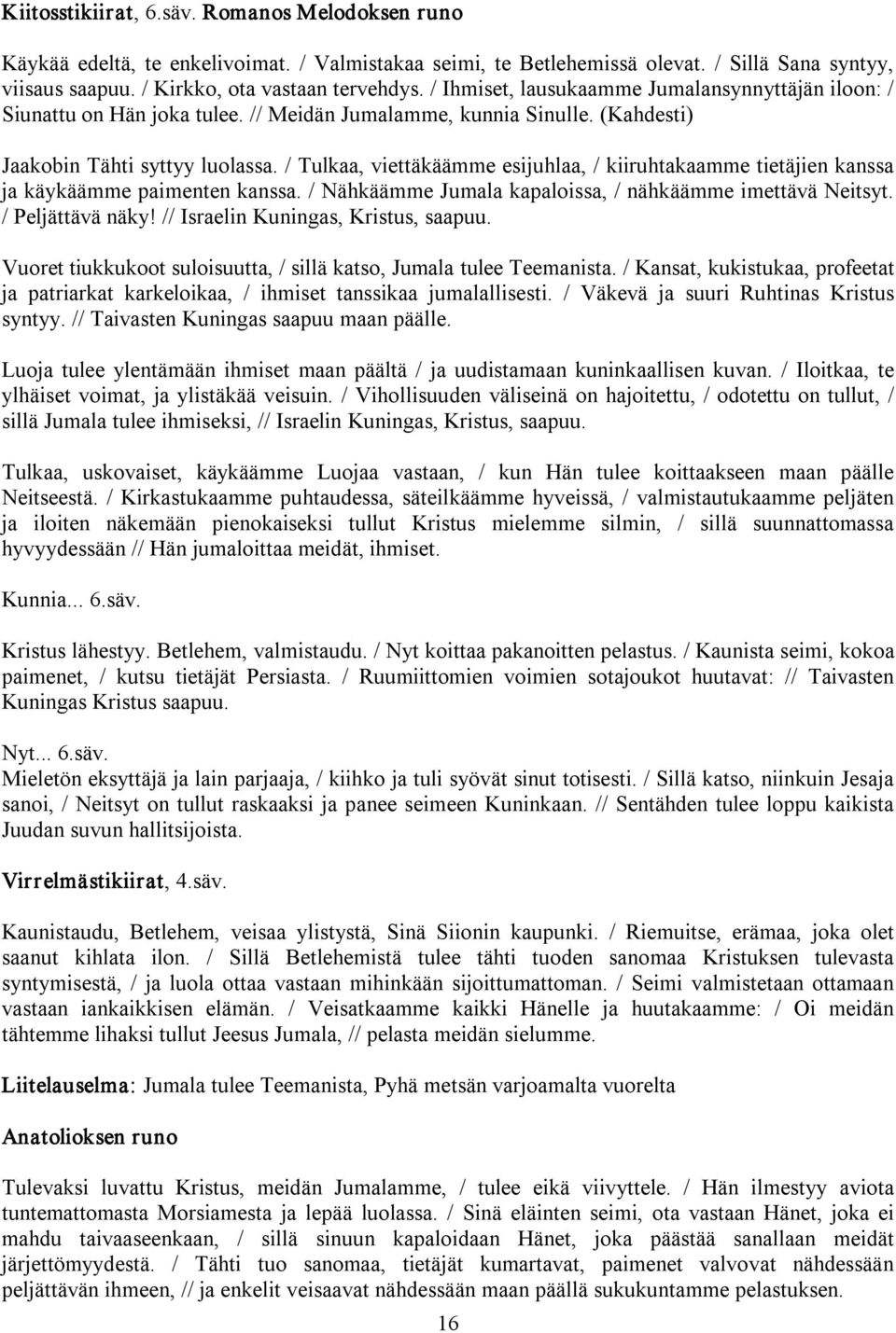 / Tulkaa, viettäkäämme esijuhlaa, / kiiruhtakaamme tietäjien kanssa ja käykäämme paimenten kanssa. / Nähkäämme Jumala kapaloissa, / nähkäämme imettävä Neitsyt. / Peljättävä näky!