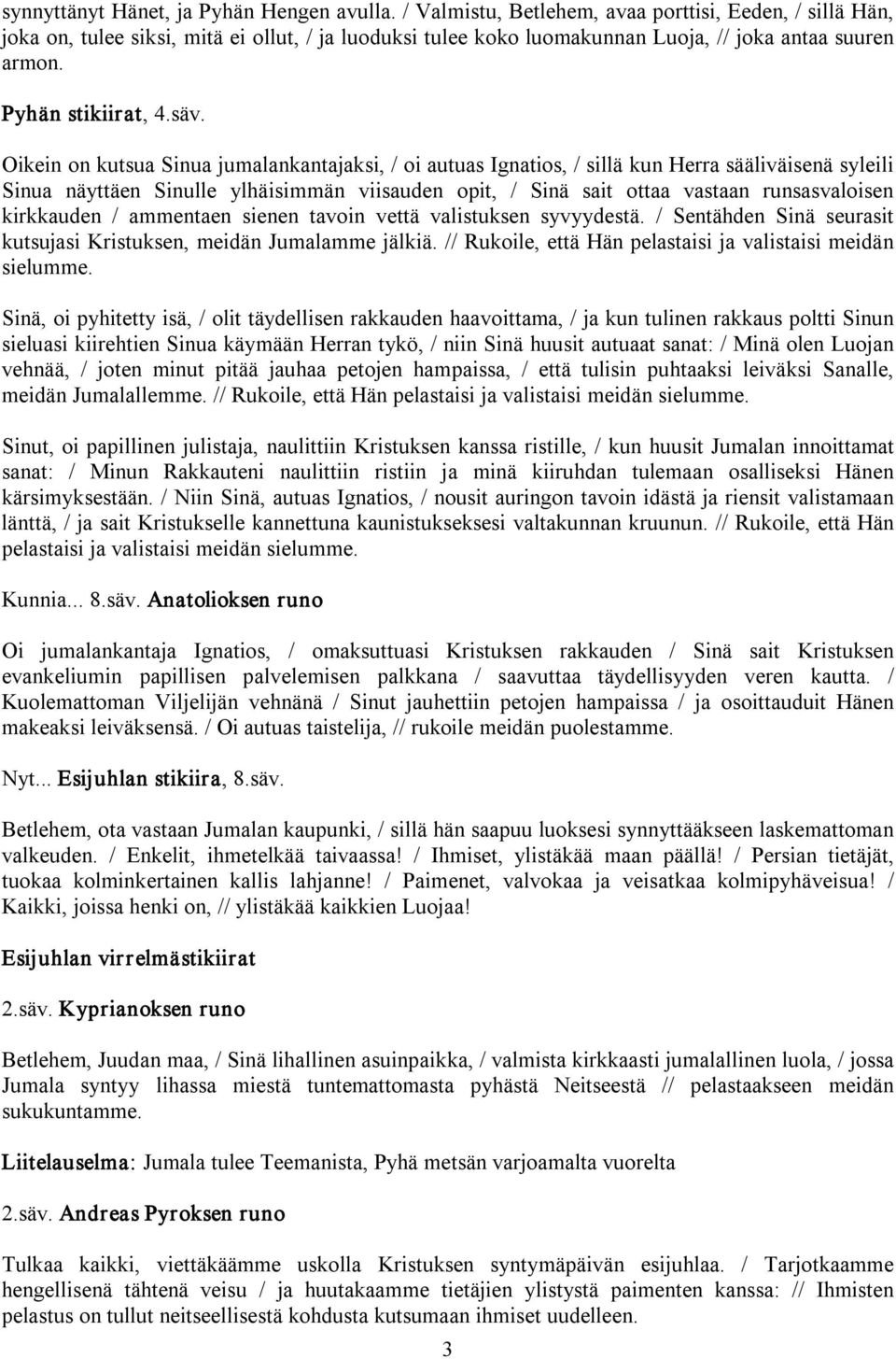 Oikein on kutsua Sinua jumalankantajaksi, / oi autuas Ignatios, / sillä kun Herra sääliväisenä syleili Sinua näyttäen Sinulle ylhäisimmän viisauden opit, / Sinä sait ottaa vastaan runsasvaloisen