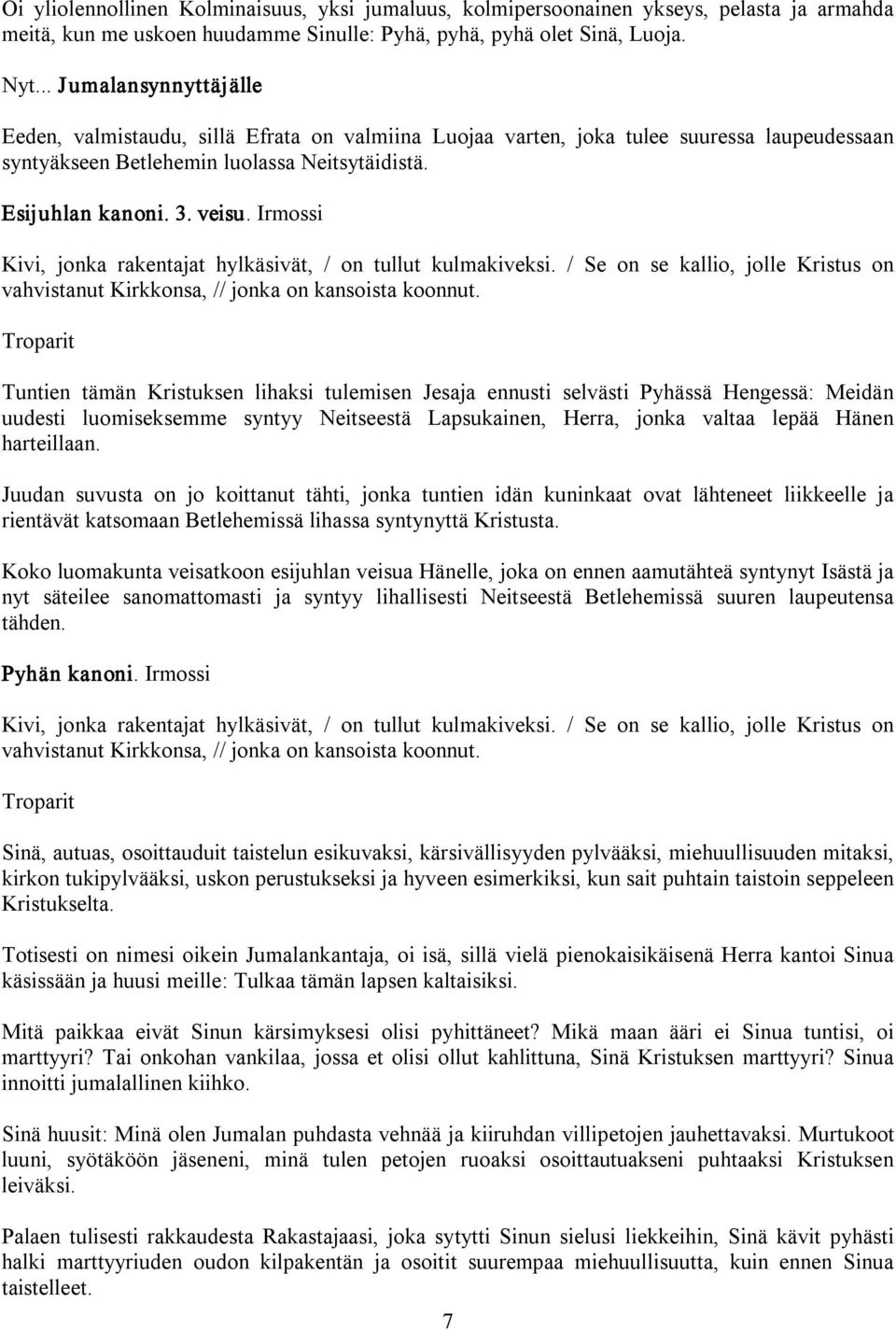 Irmossi Kivi, jonka rakentajat hylkäsivät, / on tullut kulmakiveksi. / Se on se kallio, jolle Kristus on vahvistanut Kirkkonsa, // jonka on kansoista koonnut.