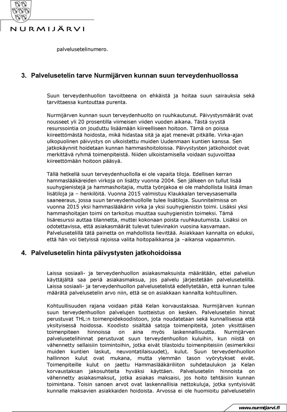 Tästä syystä resurssointia on jouduttu lisäämään kiireelliseen hoitoon. Tämä on poissa kiireettömästä hoidosta, mikä hidastaa sitä ja ajat menevät pitkälle.