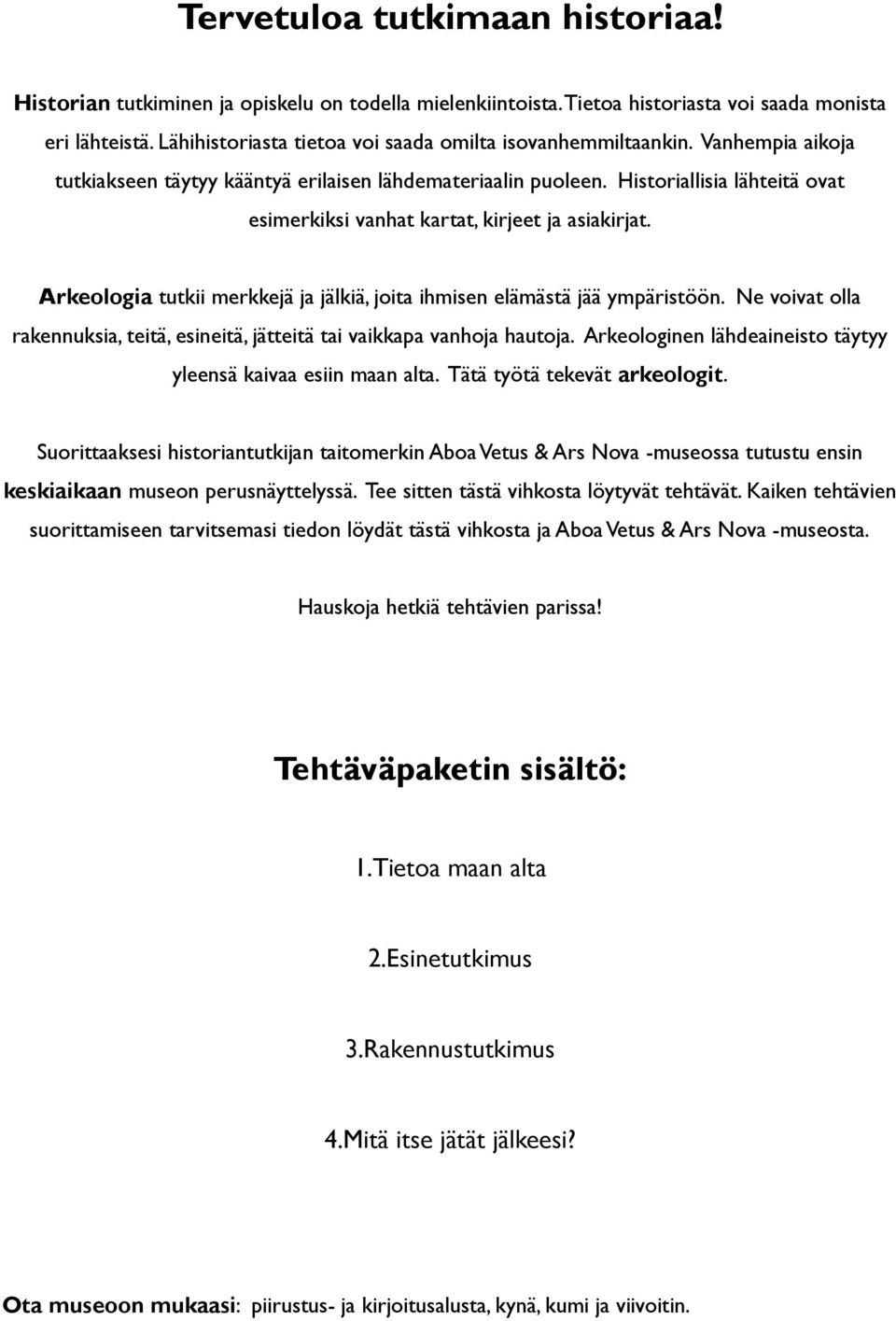 Historiallisia lähteitä ovat esimerkiksi vanhat kartat, kirjeet ja asiakirjat. Arkeologia tutkii merkkejä ja jälkiä, joita ihmisen elämästä jää ympäristöön.