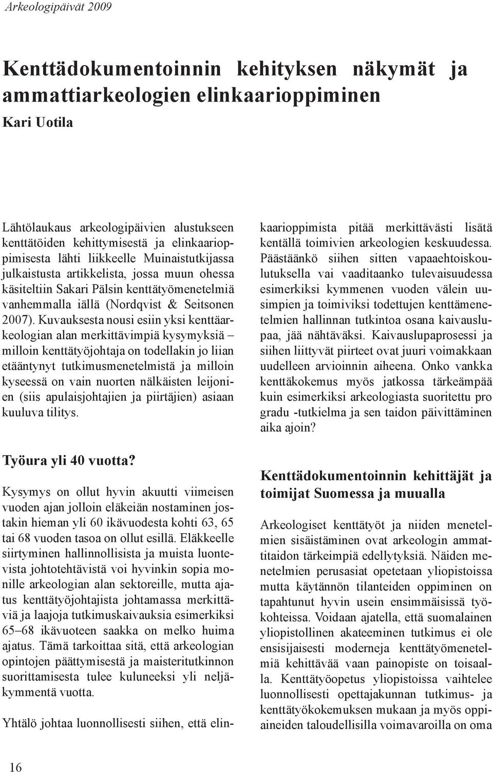 Kuvauksesta nousi esiin yksi kenttäarkeologian alan merkittävimpiä kysymyksiä milloin kenttätyöjohtaja on todellakin jo liian etääntynyt tutkimusmenetelmistä ja milloin kyseessä on vain nuorten