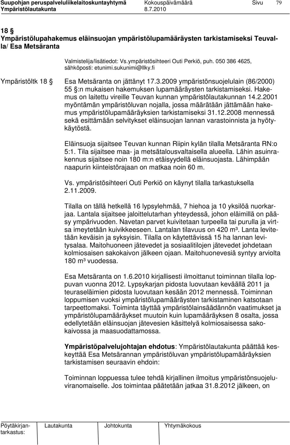 Hakemus on laitettu vireille Teuvan kunnan ympäristölautakunnan 14.2.2001 myöntämän ympäristöluvan nojalla, jossa määrätään jättämään hakemus ympäristölupamääräyksien tarkistamiseksi 31.12.