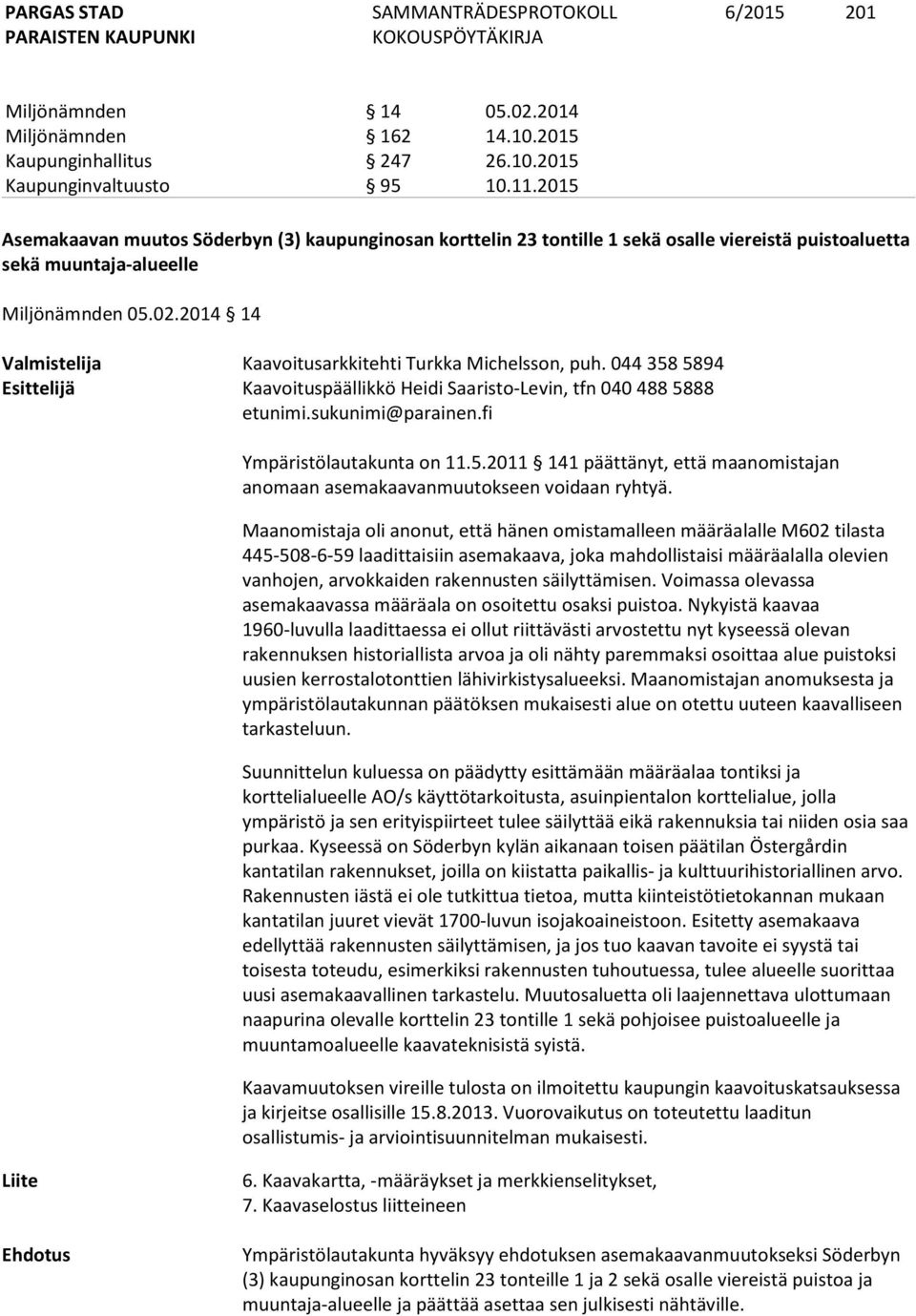 2014 14 Valmistelija Kaavoitusarkkitehti Turkka Michelsson, puh. 044 358 5894 Esittelijä Kaavoituspäällikkö Heidi Saaristo-Levin, tfn 040 488 5888 etunimi.sukunimi@parainen.