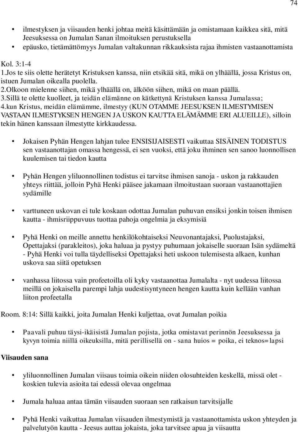 Olkoon mielenne siihen, mikä ylhäällä on, älköön siihen, mikä on maan päällä. 3.Sillä te olette kuolleet, ja teidän elämänne on kätkettynä Kristuksen kanssa Jumalassa; 4.