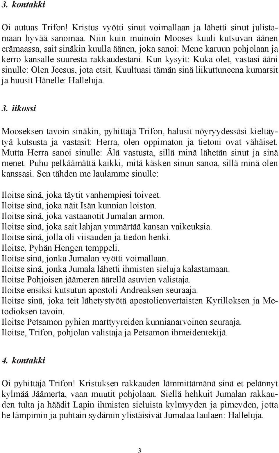 Kun kysyit: Kuka olet, vastasi ääni sinulle: Olen Jeesus, jota etsit. Kuultuasi tämän sinä liikuttuneena kumarsit ja huusit Hänelle: Halleluja. 3.