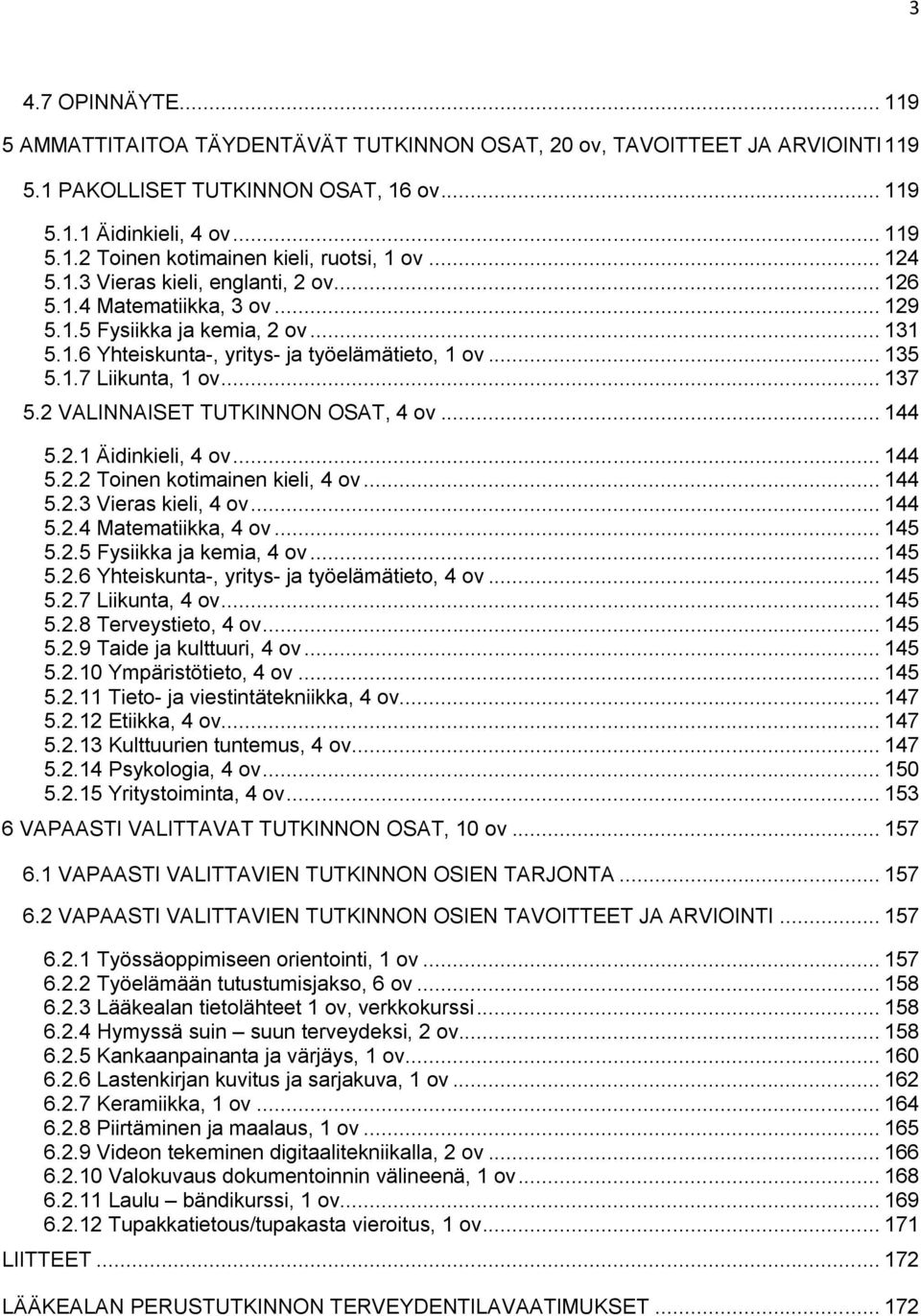 .. 137 5.2 VALINNAISET TUTKINNON OSAT, 4 ov... 144 5.2.1 Äidinkieli, 4 ov... 144 5.2.2 Toinen kotimainen kieli, 4 ov... 144 5.2.3 Vieras kieli, 4 ov... 144 5.2.4 Matematiikka, 4 ov... 145 5.2.5 Fysiikka ja kemia, 4 ov.