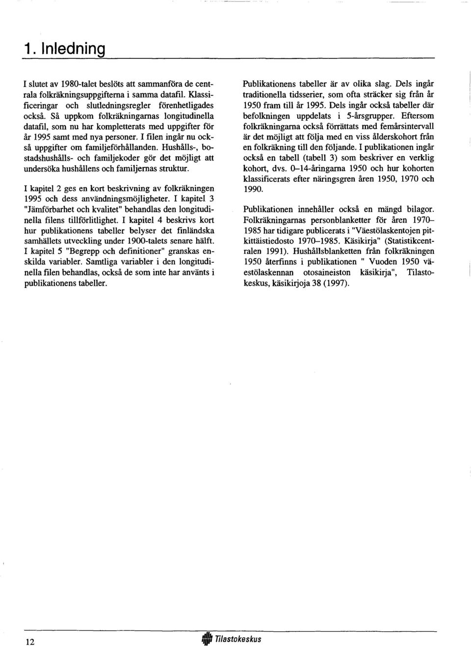 Hushälls-, bostadshushälls- och familjekoder gör det möjligt att undersöka hushällens och familjemas Struktur. I kapitel 2 ges en kort beskrivning av folkräkningen och dess användningsmöjligheter.