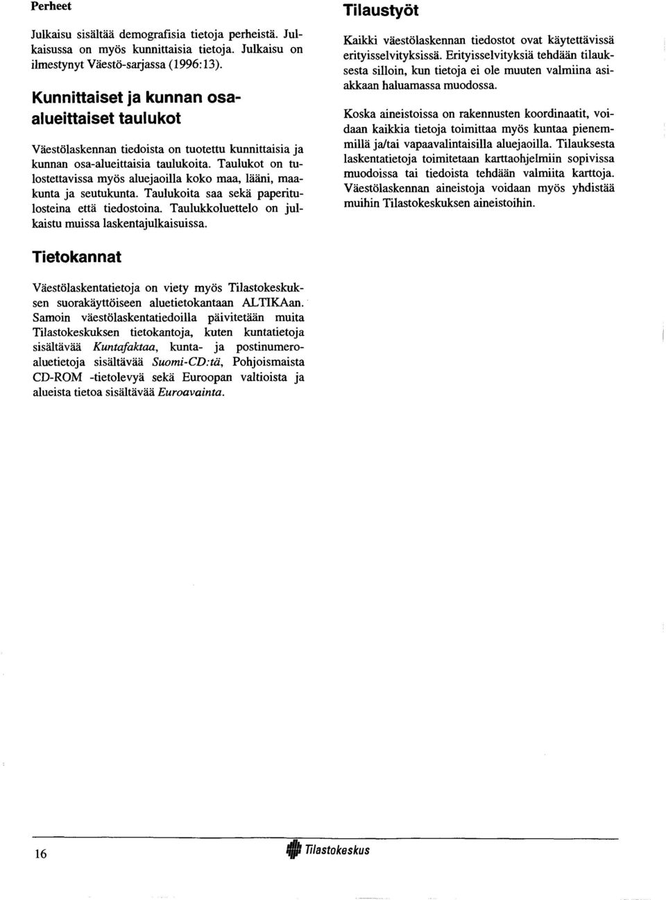 Taulukot on tulostettavissa myös aluejaoilla koko maa, lääni, maakunta ja seutukunta. Taulukoita saa sekä paperitulosteina että tiedostoina. Taulukkoluettelo on julkaistu muissa laskentajulkaisuissa.