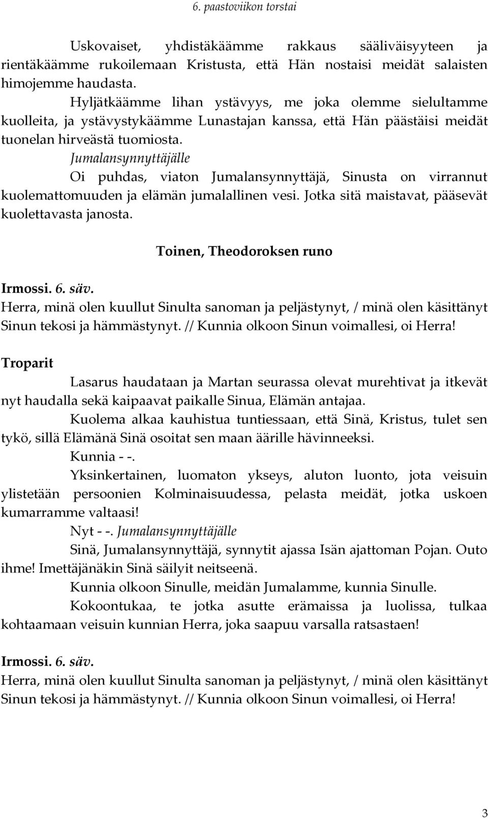 Jumalansynnyttäjälle Oi puhdas, viaton Jumalansynnyttäjä, Sinusta on virrannut kuolemattomuuden ja elämän jumalallinen vesi. Jotka sitä maistavat, pääsevät kuolettavasta janosta.