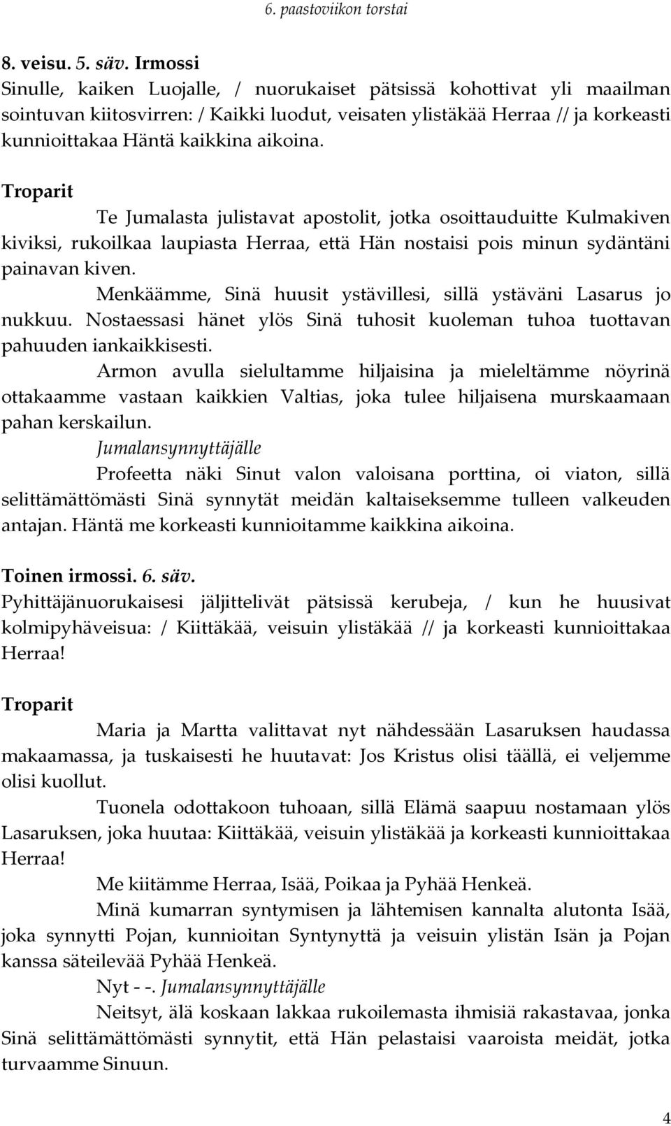 aikoina. Te Jumalasta julistavat apostolit, jotka osoittauduitte Kulmakiven kiviksi, rukoilkaa laupiasta Herraa, että Hän nostaisi pois minun sydäntäni painavan kiven.