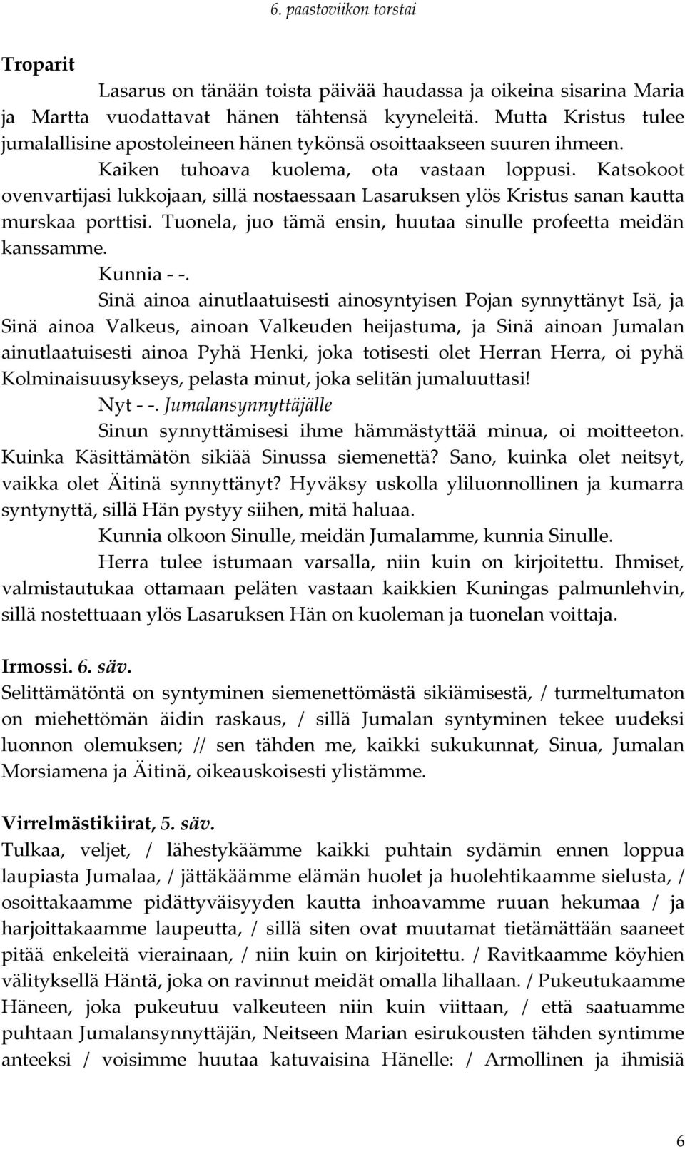 Katsokoot ovenvartijasi lukkojaan, sillä nostaessaan Lasaruksen ylös Kristus sanan kautta murskaa porttisi. Tuonela, juo tämä ensin, huutaa sinulle profeetta meidän kanssamme. Kunnia - -.