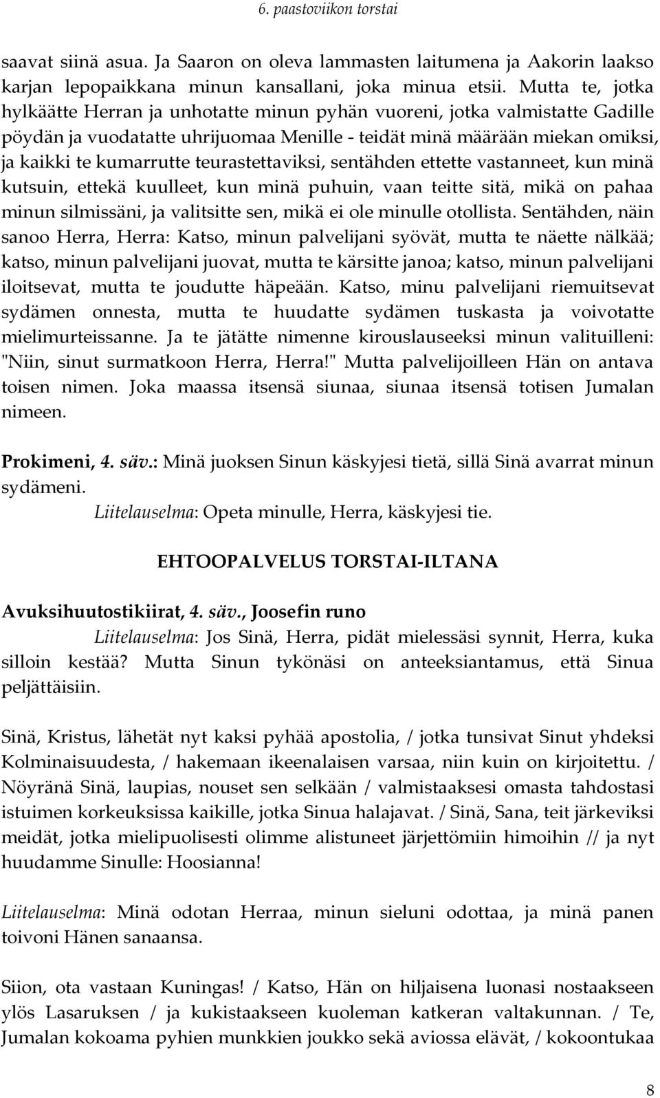 teurastettaviksi, sentähden ettette vastanneet, kun minä kutsuin, ettekä kuulleet, kun minä puhuin, vaan teitte sitä, mikä on pahaa minun silmissäni, ja valitsitte sen, mikä ei ole minulle otollista.