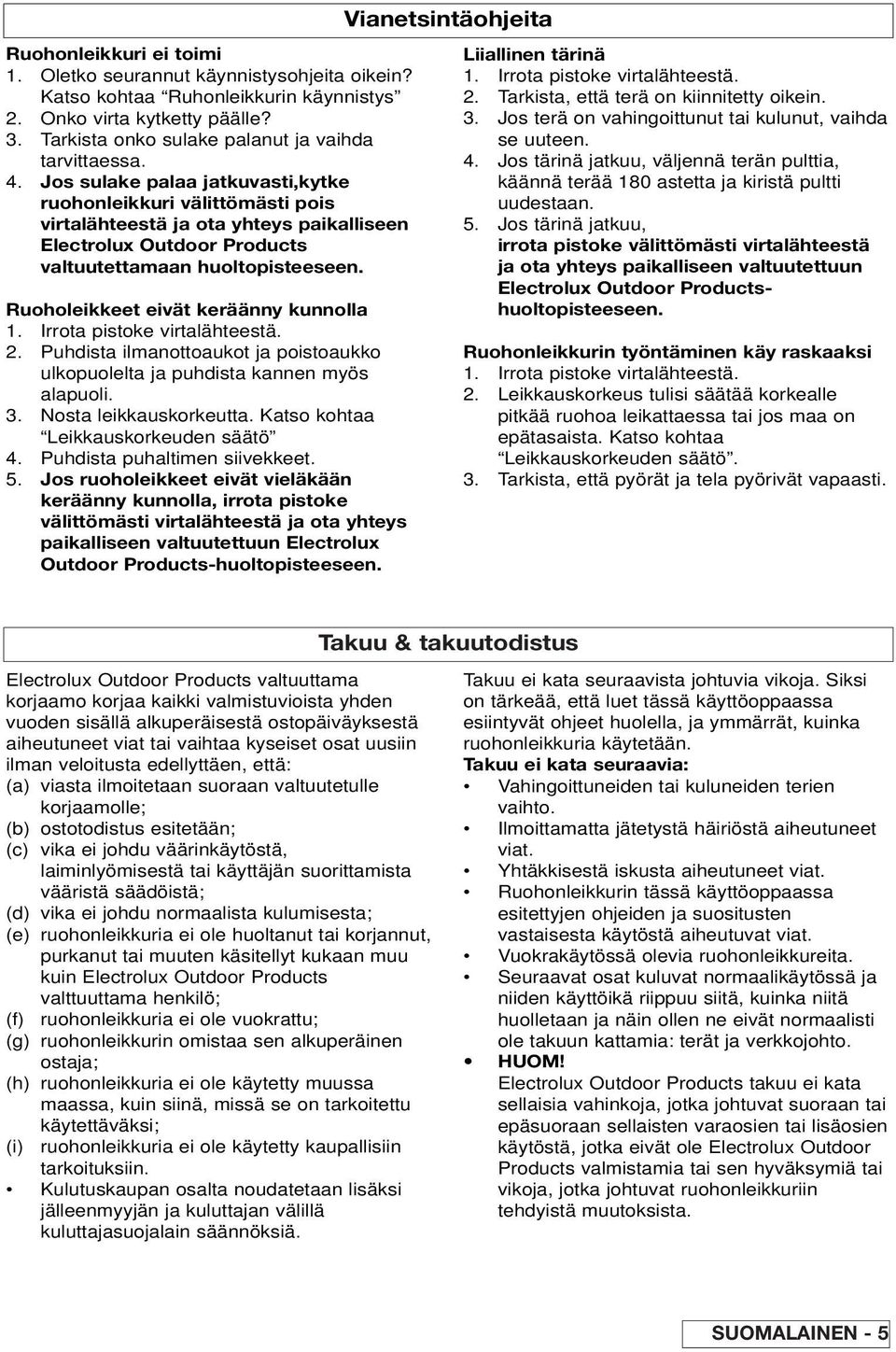 Ruoholeikkeet eivät keräänny kunnolla 1. Irrota pistoke virtalähteestä. 2. Puhdista ilmanottoaukot ja poistoaukko ulkopuolelta ja puhdista kannen myös alapuoli. 3. Nosta leikkauskorkeutta.