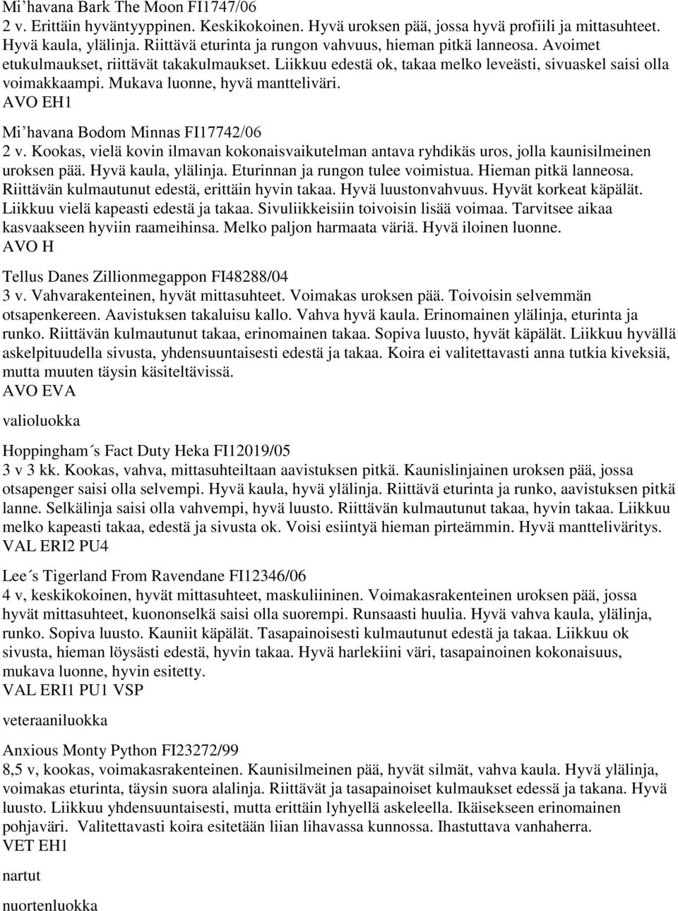 Mukava luonne, hyvä mantteliväri. AVO EH1 Mi havana Bodom Minnas FI17742/06 2 v. Kookas, vielä kovin ilmavan kokonaisvaikutelman antava ryhdikäs uros, jolla kaunisilmeinen uroksen pää.