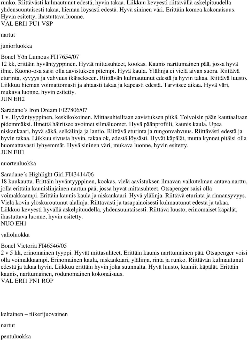 Kuono-osa saisi olla aavistuksen pitempi. Hyvä kaula. Ylälinja ei vielä aivan suora. Riittävä eturinta, syvyys ja vahvuus ikäisekseen. Riittävän kulmautunut edestä ja hyvin takaa. Riittävä luusto.