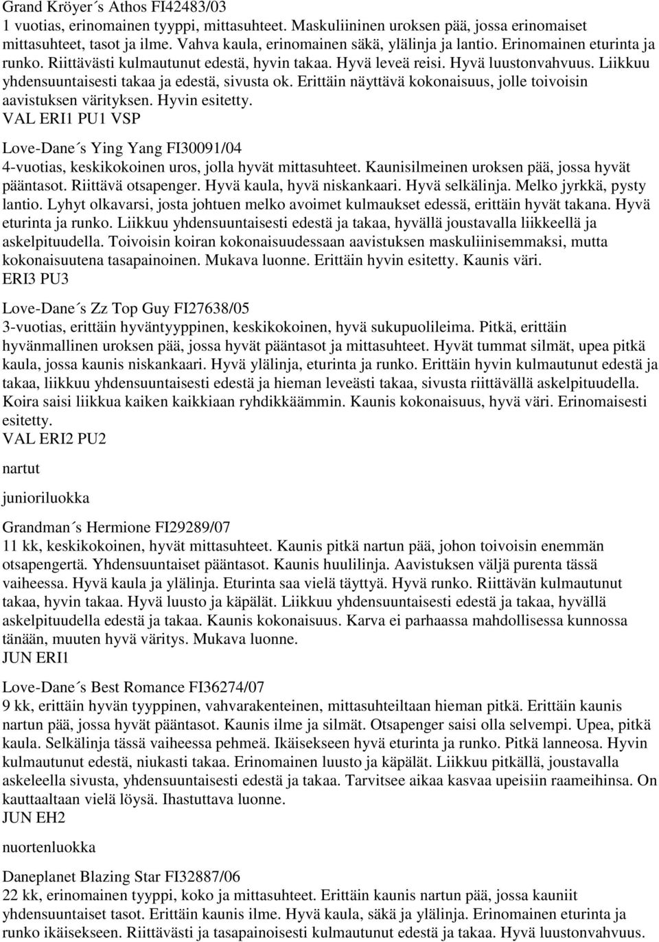 Liikkuu yhdensuuntaisesti takaa ja edestä, sivusta ok. Erittäin näyttävä kokonaisuus, jolle toivoisin aavistuksen värityksen. Hyvin esitetty.