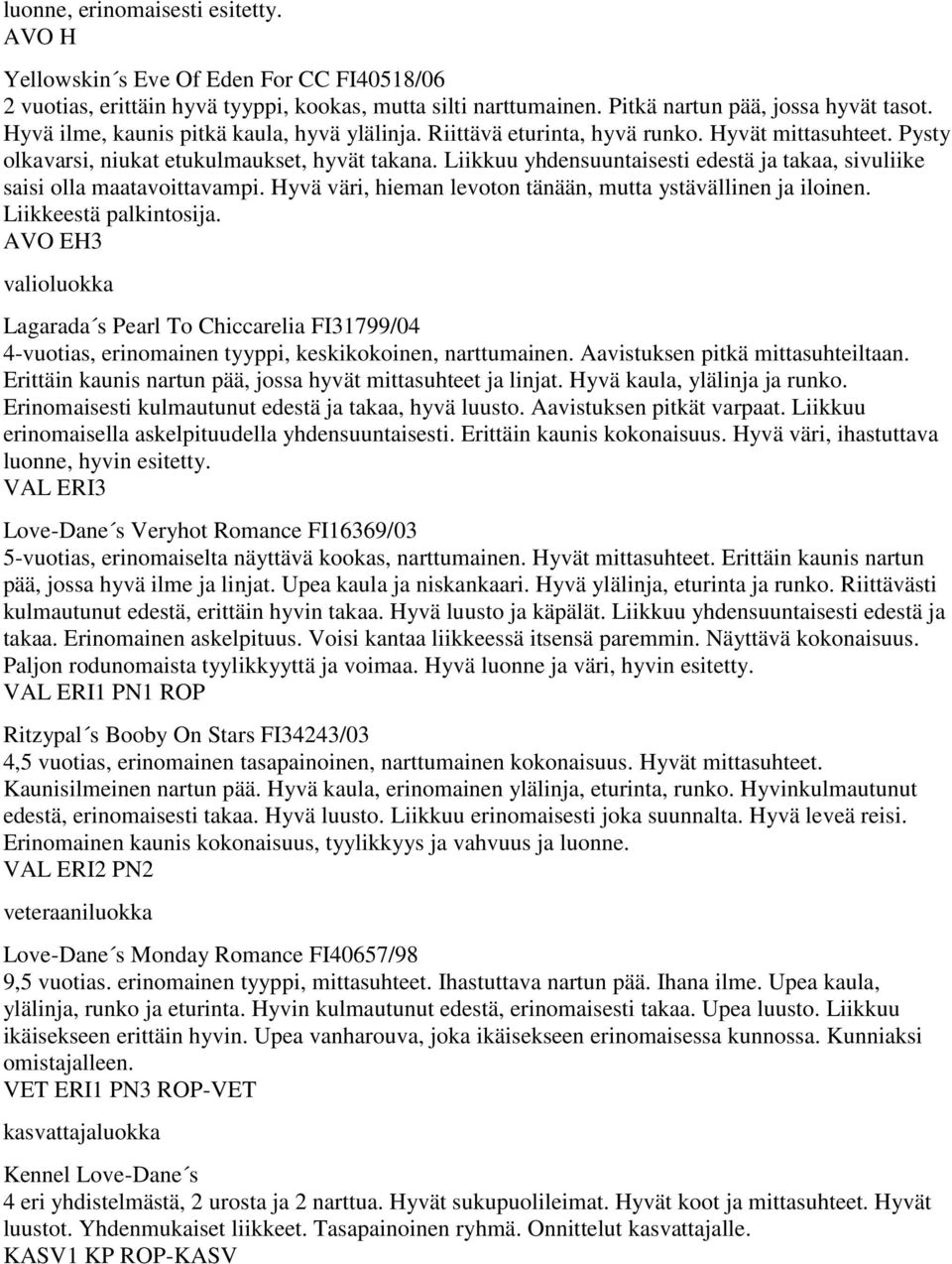 Liikkuu yhdensuuntaisesti edestä ja takaa, sivuliike saisi olla maatavoittavampi. Hyvä väri, hieman levoton tänään, mutta ystävällinen ja iloinen. Liikkeestä palkintosija.