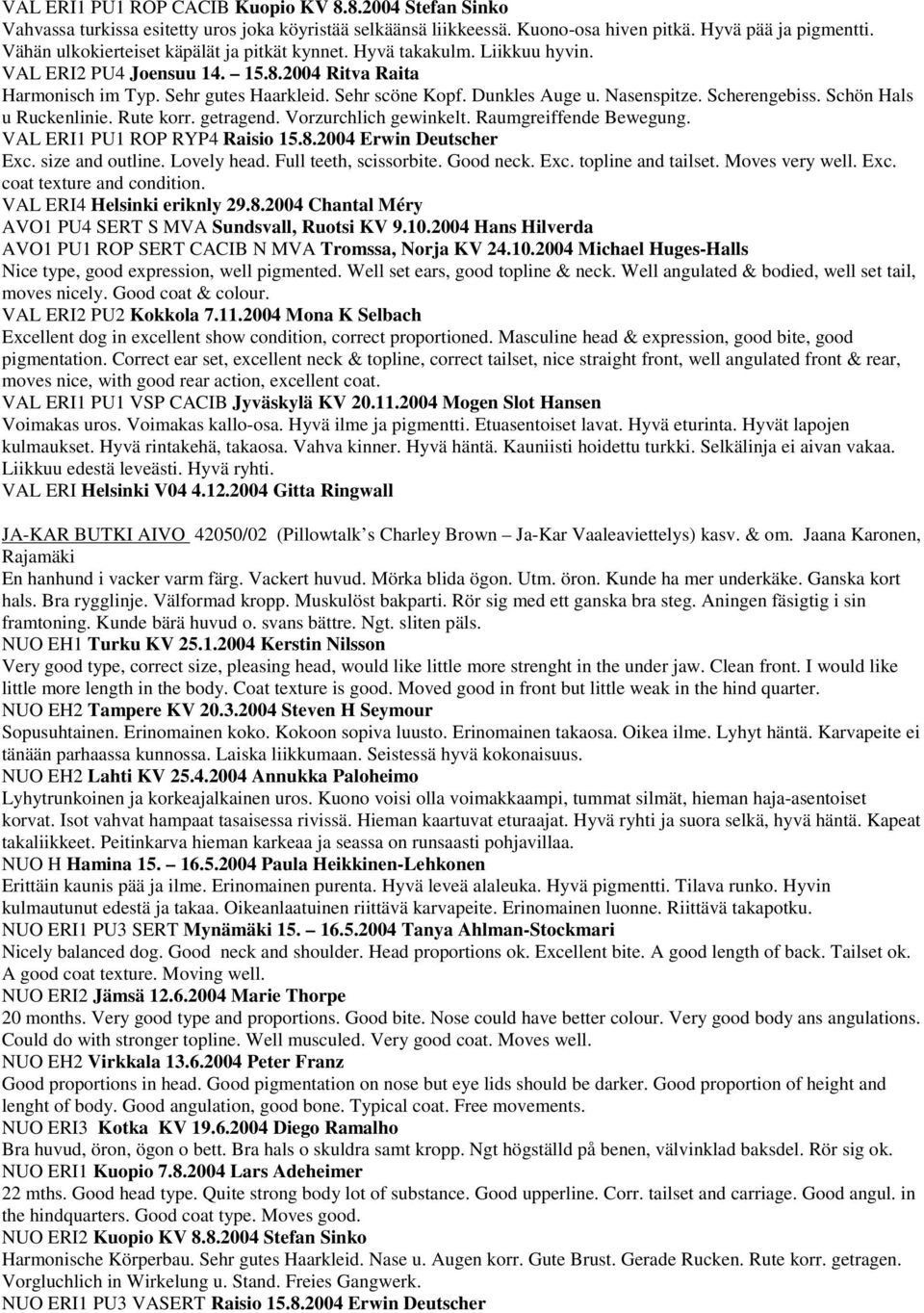 Nasenspitze. Scherengebiss. Schön Hals u Ruckenlinie. Rute korr. getragend. Vorzurchlich gewinkelt. Raumgreiffende Bewegung. VAL ERI1 PU1 ROP RYP4 Raisio 15.8.2004 Erwin Deutscher Exc.