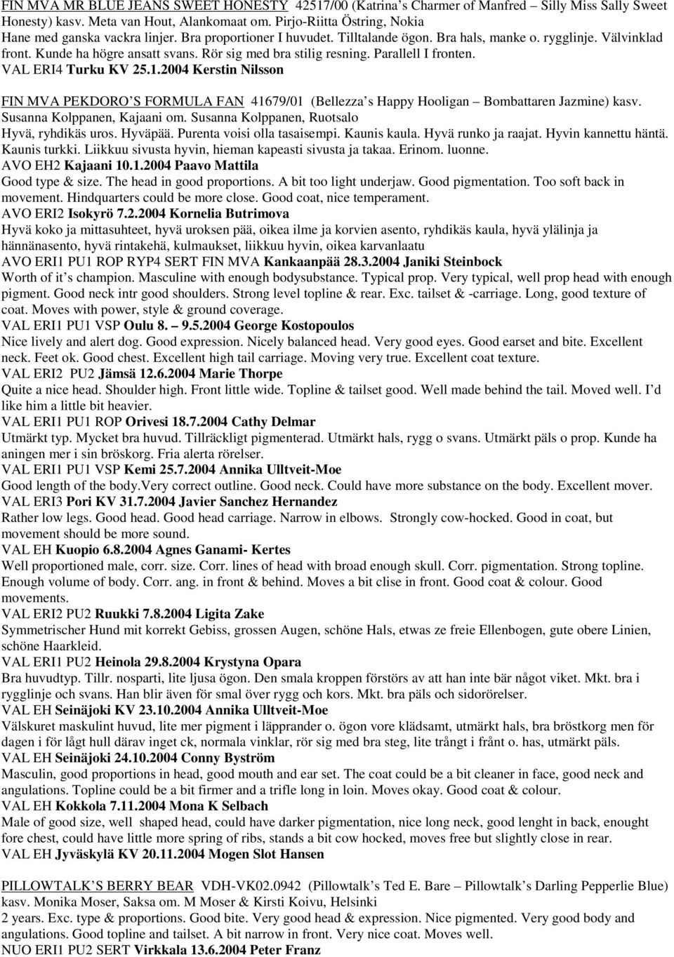 Rör sig med bra stilig resning. Parallell I fronten. VAL ERI4 Turku KV 25.1.2004 Kerstin Nilsson FIN MVA PEKDORO S FORMULA FAN 41679/01 (Bellezza s Happy Hooligan Bombattaren Jazmine) kasv.