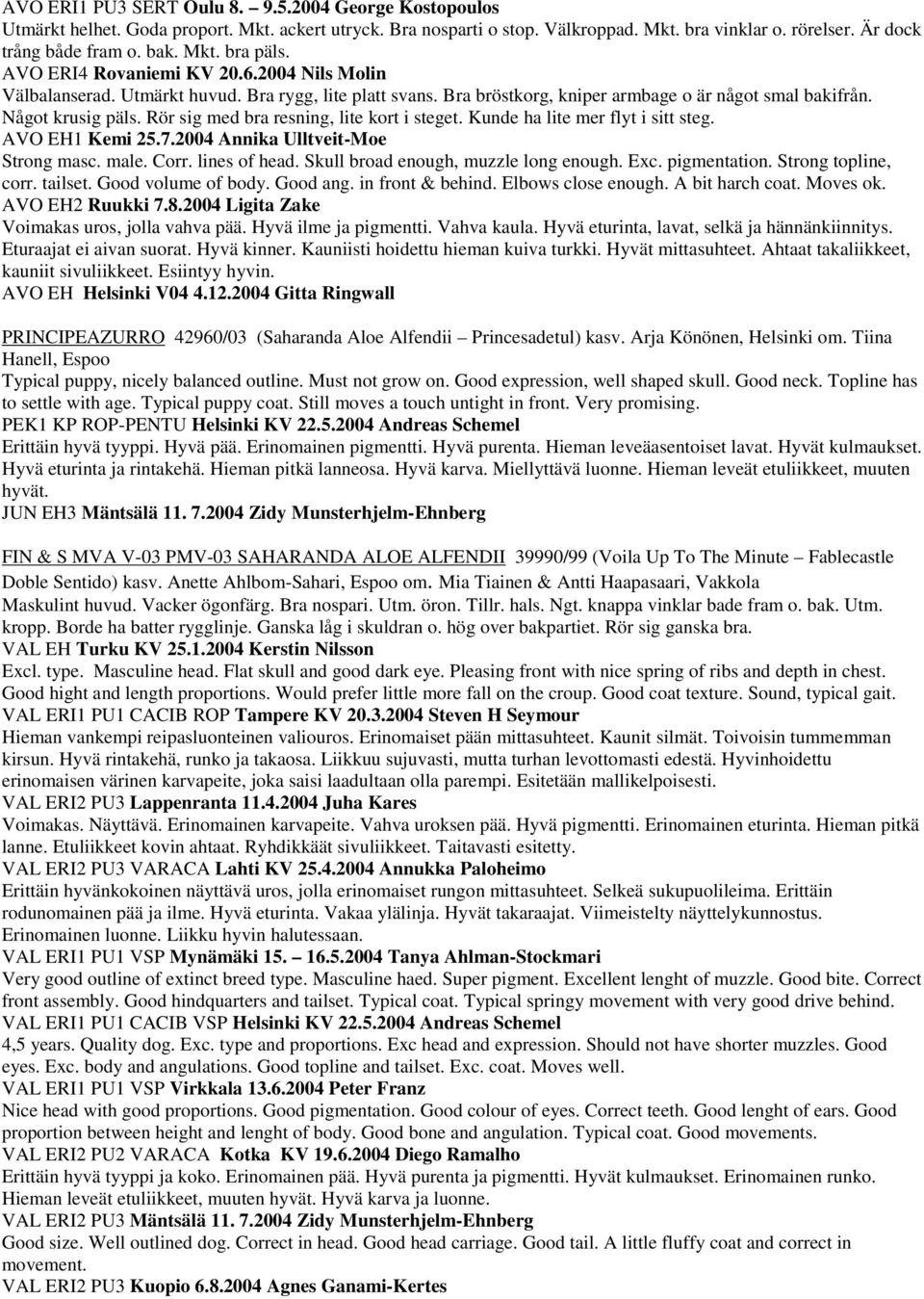 Rör sig med bra resning, lite kort i steget. Kunde ha lite mer flyt i sitt steg. AVO EH1 Kemi 25.7.2004 Annika Ulltveit-Moe Strong masc. male. Corr. lines of head.