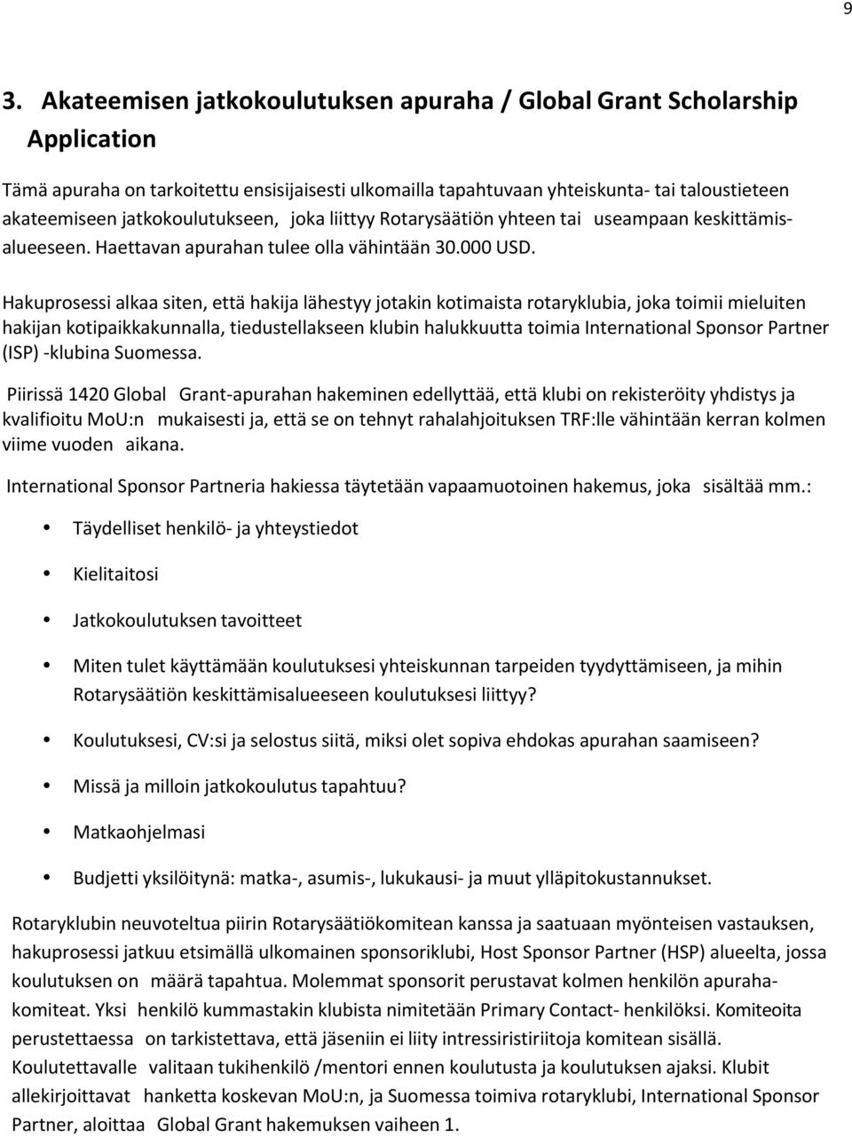 Hakuprosessi alkaa siten, että hakija lähestyy jotakin kotimaista rotaryklubia, joka toimii mieluiten hakijan kotipaikkakunnalla, tiedustellakseen klubin halukkuutta toimia International Sponsor
