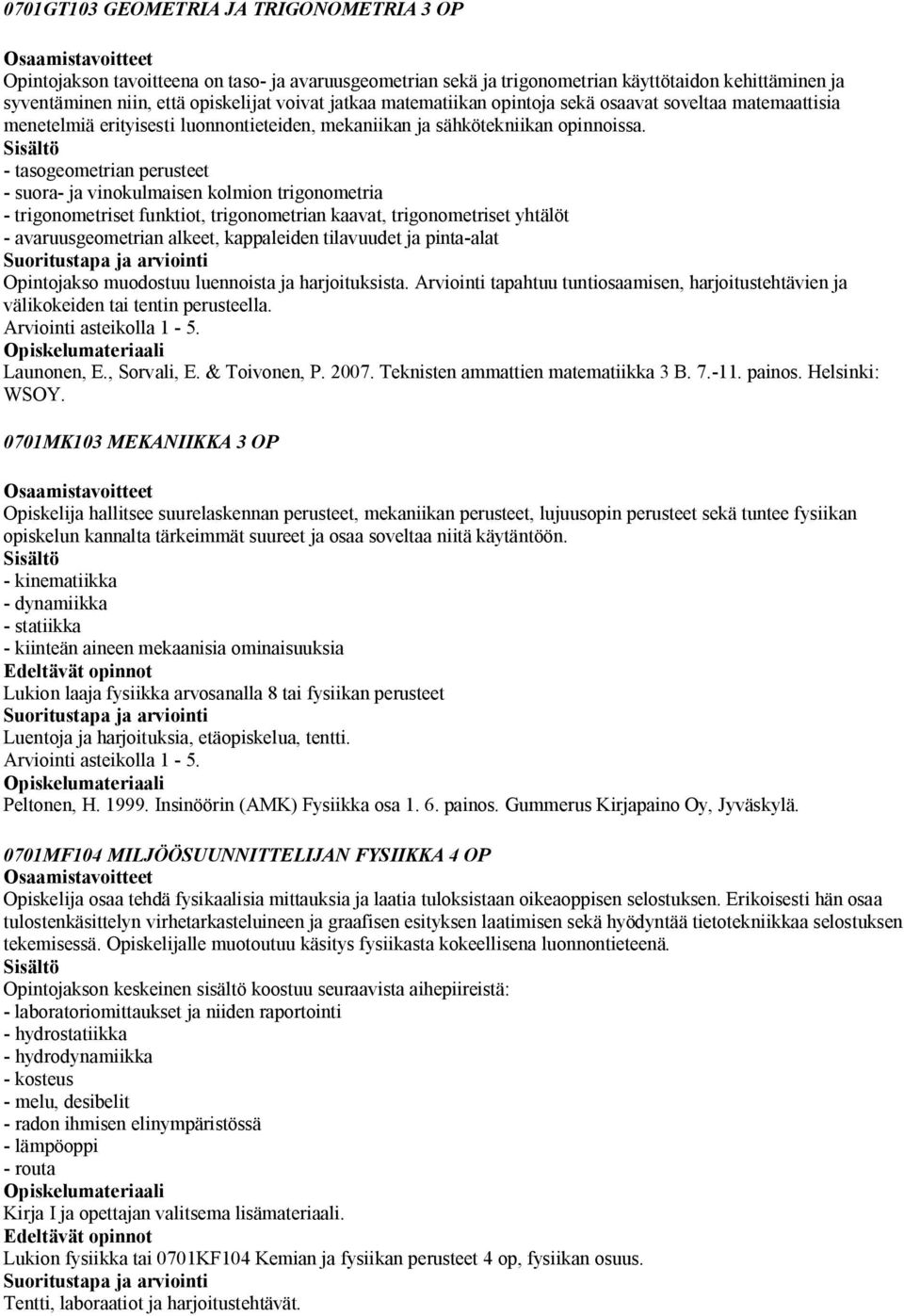 - tasogeometrian perusteet - suora- ja vinokulmaisen kolmion trigonometria - trigonometriset funktiot, trigonometrian kaavat, trigonometriset yhtälöt - avaruusgeometrian alkeet, kappaleiden