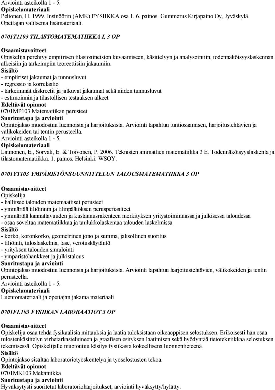 - empiiriset jakaumat ja tunnusluvut - regressio ja korrelaatio - tärkeimmät diskreetit ja jatkuvat jakaumat sekä niiden tunnusluvut - estimoinnin ja tilastollisen testauksen alkeet Edeltävät opinnot