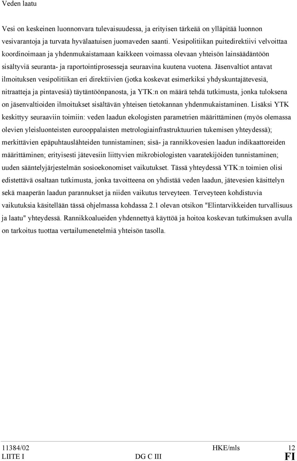 Jäsenvaltiot antavat ilmoituksen vesipolitiikan eri direktiivien (jotka koskevat esimerkiksi yhdyskuntajätevesiä, nitraatteja ja pintavesiä) täytäntöönpanosta, ja YTK:n on määrä tehdä tutkimusta,