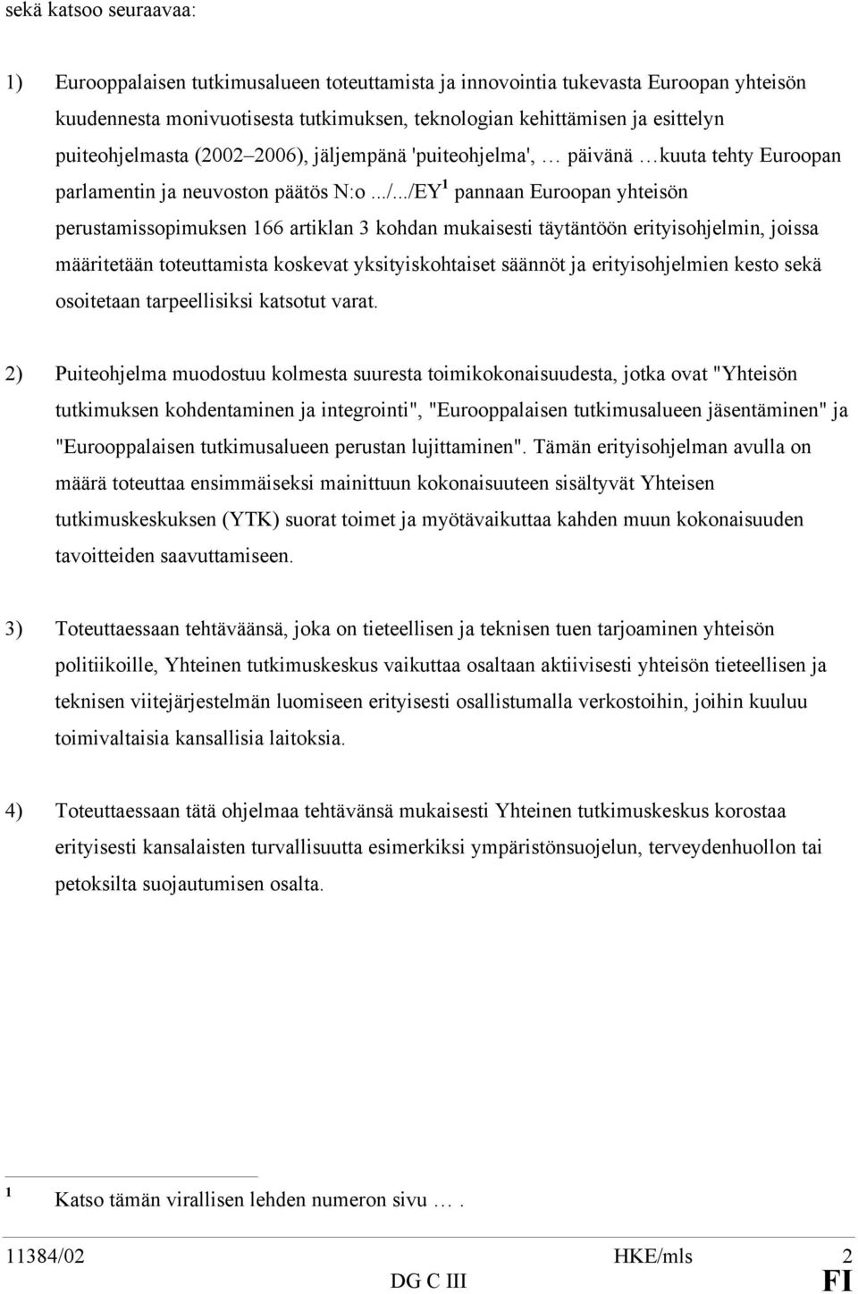 ../EY 1 pannaan Euroopan yhteisön perustamissopimuksen 166 artiklan 3 kohdan mukaisesti täytäntöön erityisohjelmin, joissa määritetään toteuttamista koskevat yksityiskohtaiset säännöt ja